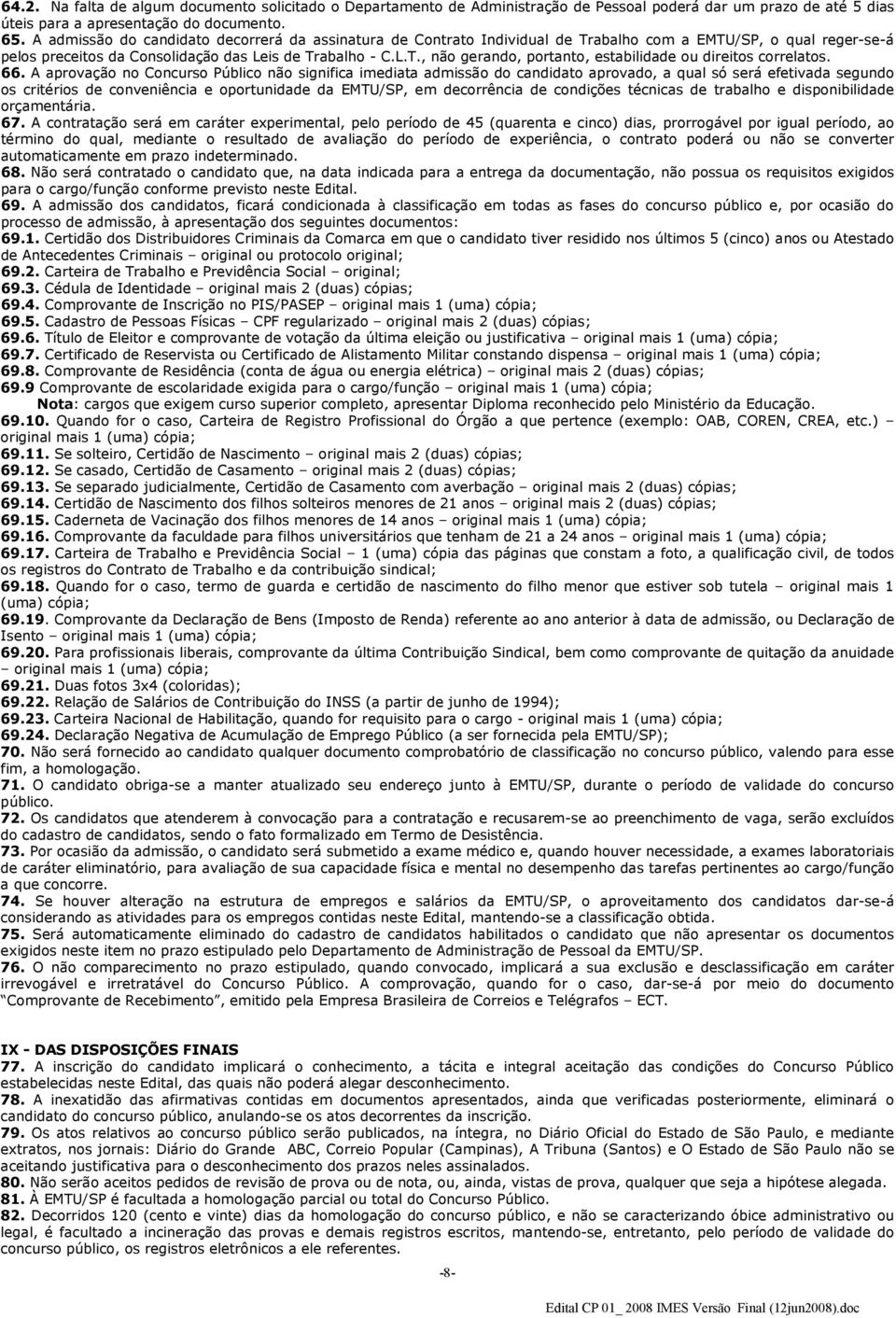 66. A aprovação no Concurso Público não significa imediata admissão do candidato aprovado, a qual só será efetivada segundo os critérios de conveniência e oportunidade da EMTU/SP, em decorrência de