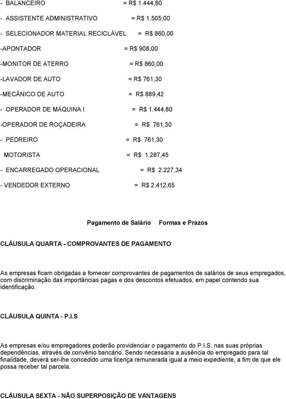 444,80 -OPERADOR DE ROÇADEIRA = R$ 761,30 - PEDREIRO = R$ 761,30 MOTORISTA = R$ 1.287,45 - ENCARREGADO OPERACIONAL = R$ 2.227,34 - VENDEDOR EXTERNO = R$ 2.