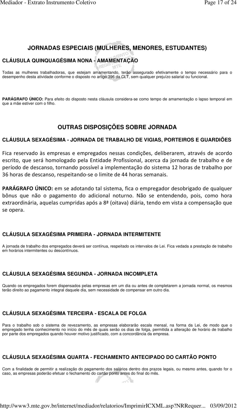 PARÁGRAFO ÚNICO: Para efeito do disposto nesta cláusula considera-se como tempo de amamentação o lapso temporal em que a mãe estiver com o filho.