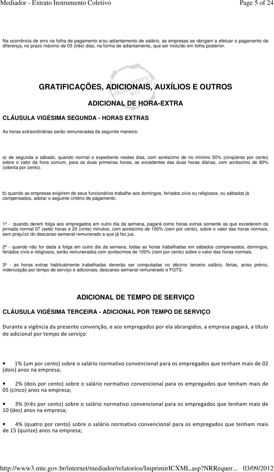 GRATIFICAÇÕES, ADICIONAIS, AUXÍLIOS E OUTROS ADICIONAL DE HORA-EXTRA CLÁUSULA VIGÉSIMA SEGUNDA - HORAS EXTRAS As horas extraordinárias serão remuneradas da seguinte maneira: a) de segunda a sábado,