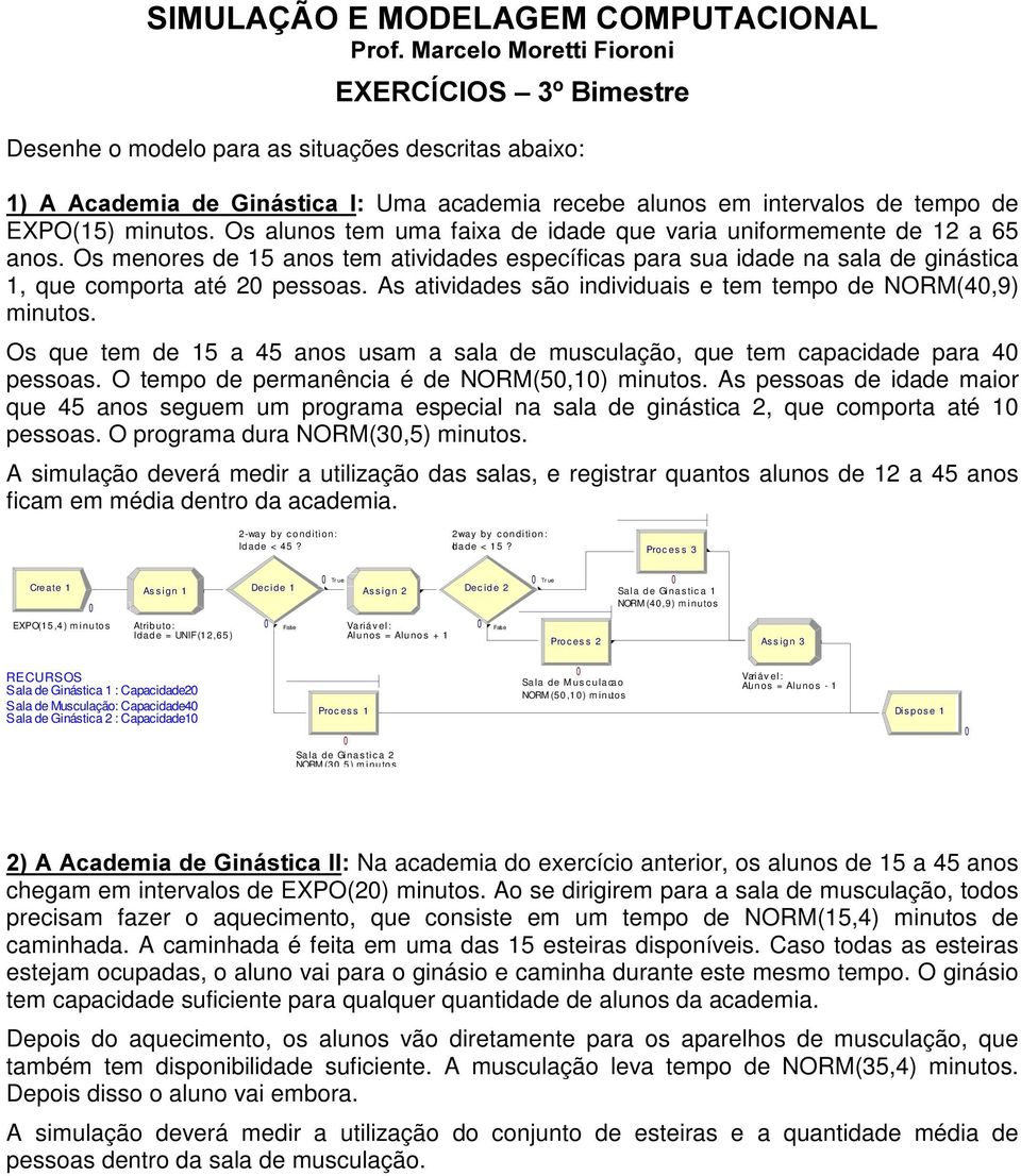 Os menores de 15 anos tem atividades específicas para sua idade na sala de ginástica 1, que comporta até 2 pessoas. As atividades são individuais e tem tempo de NORM(4,9) minutos.