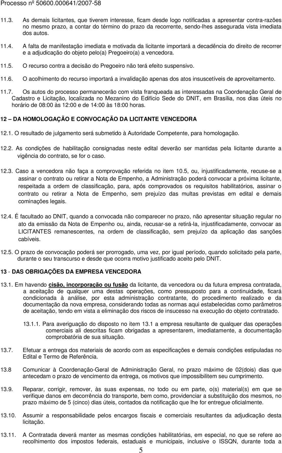 O recurso contra a decisão do Pregoeiro não terá efeito suspensivo. 11.6. O acolhimento do recurso importará a invalidação apenas dos atos insuscetíveis de aproveitamento. 11.7.