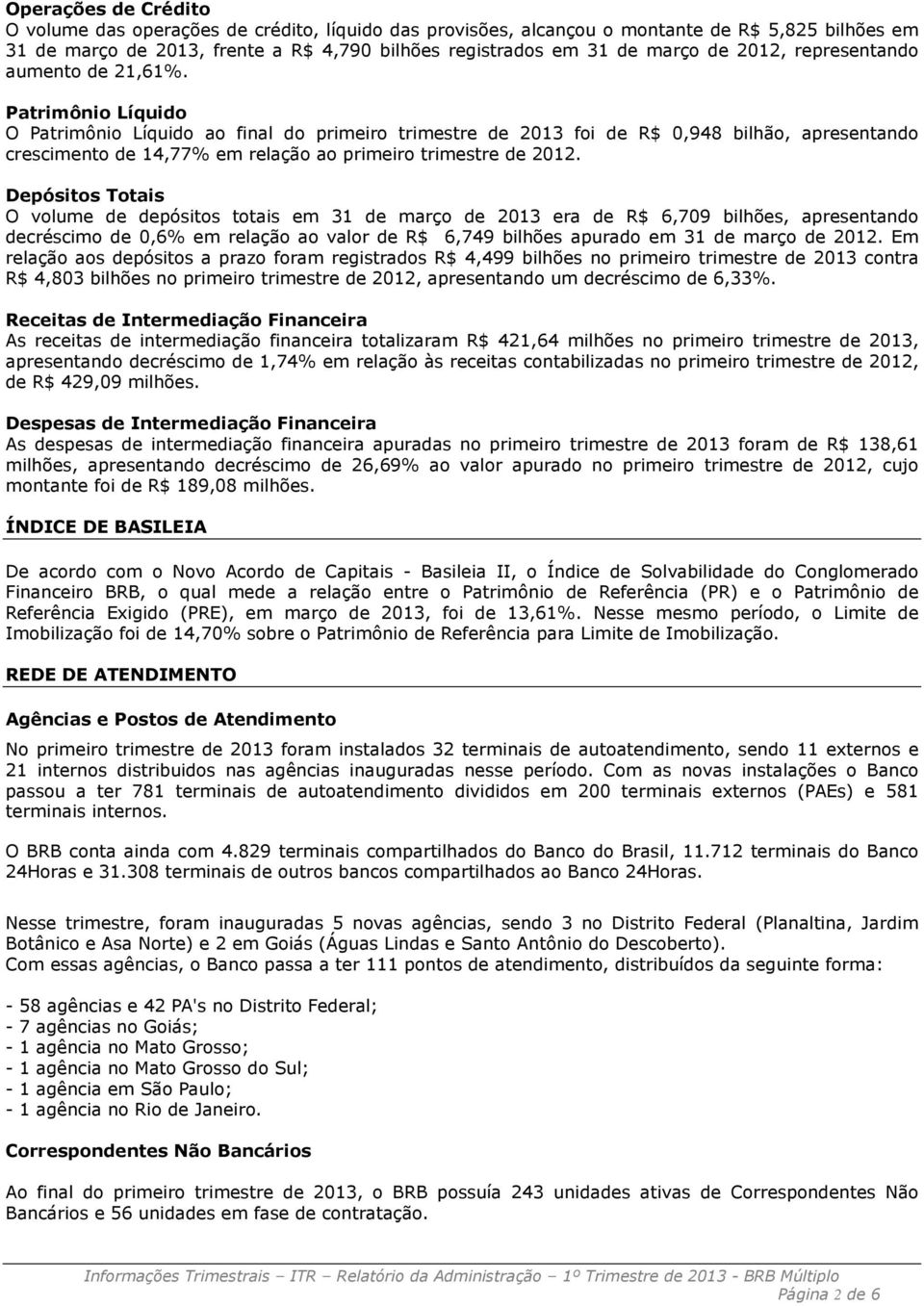 Patrimônio Líquido O Patrimônio Líquido ao final do primeiro trimestre de 2013 foi de R$ 0,948 bilhão, apresentando crescimento de 14,77% em relação ao primeiro trimestre de 2012.