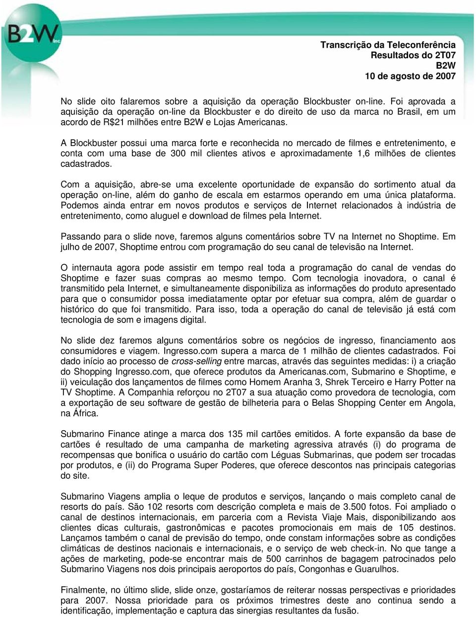 A Blockbuster possui uma marca forte e reconhecida no mercado de filmes e entretenimento, e conta com uma base de 300 mil clientes ativos e aproximadamente 1,6 milhões de clientes cadastrados.