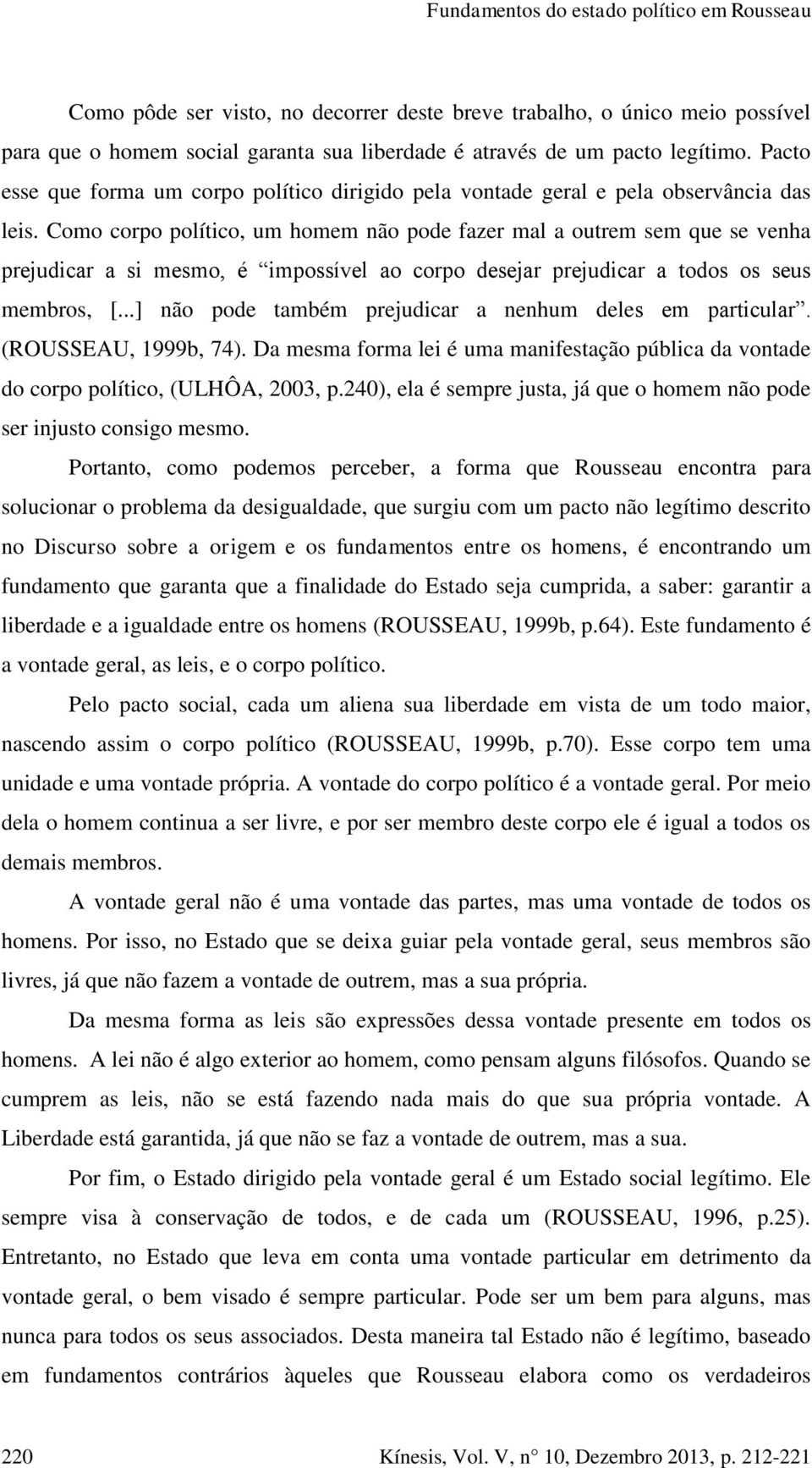 Como corpo político, um homem não pode fazer mal a outrem sem que se venha prejudicar a si mesmo, é impossível ao corpo desejar prejudicar a todos os seus membros, [.