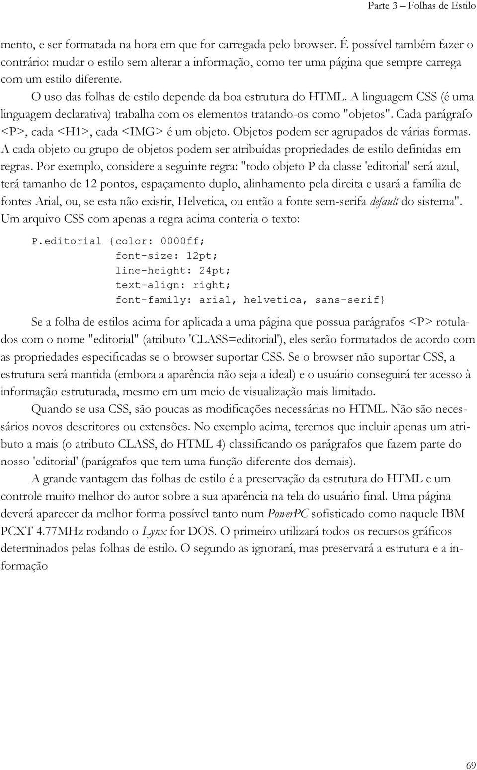 O uso das folhas de estilo depende da boa estrutura do HTML. A linguagem CSS (é uma linguagem declarativa) trabalha com os elementos tratando-os como "objetos".