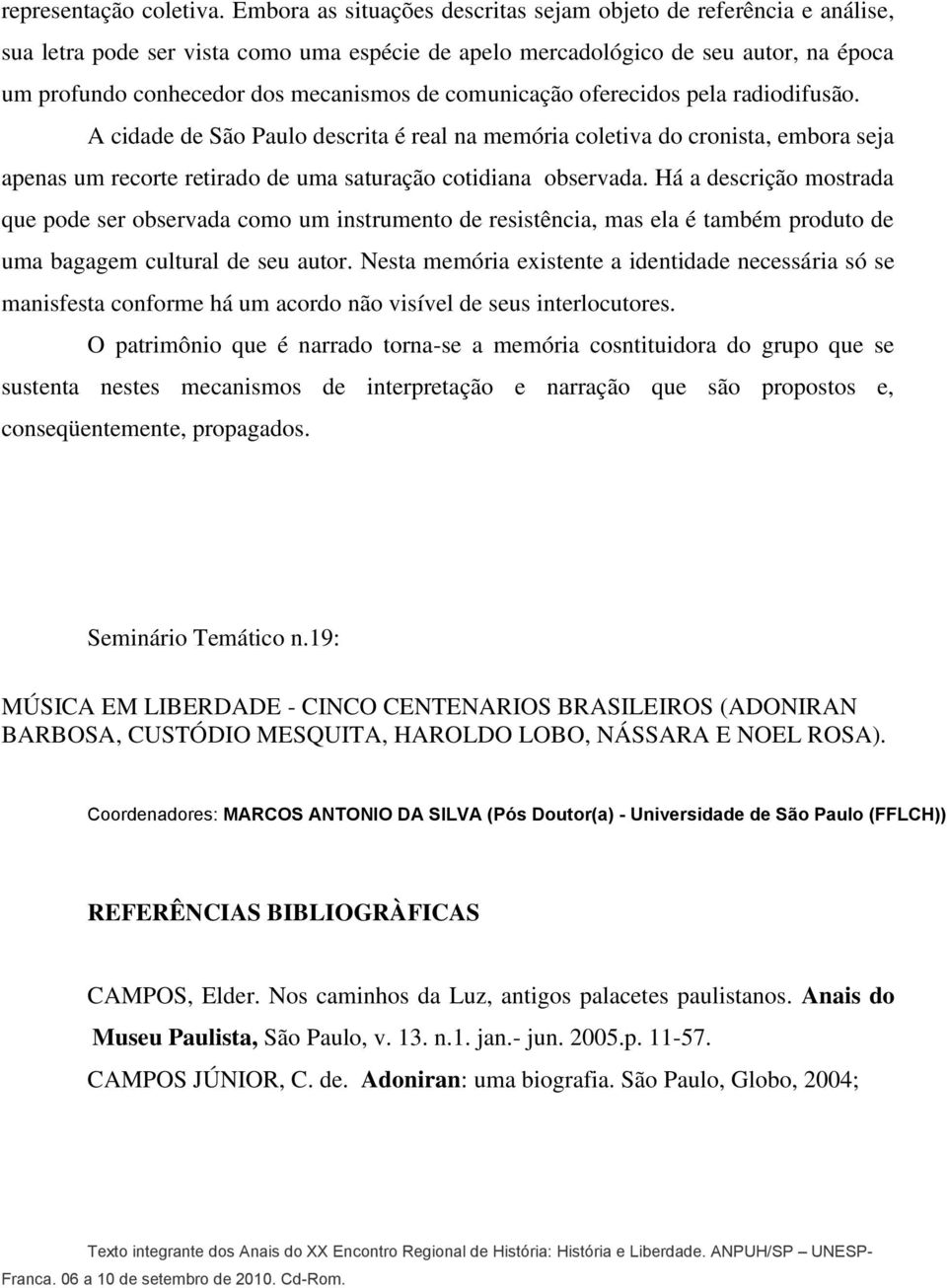 comunicação oferecidos pela radiodifusão. A cidade de São Paulo descrita é real na memória coletiva do cronista, embora seja apenas um recorte retirado de uma saturação cotidiana observada.