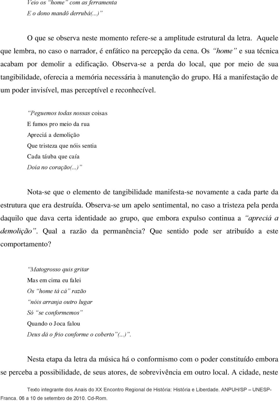 Observa-se a perda do local, que por meio de sua tangibilidade, oferecia a memória necessária à manutenção do grupo. Há a manifestação de um poder invisível, mas perceptível e reconhecível.