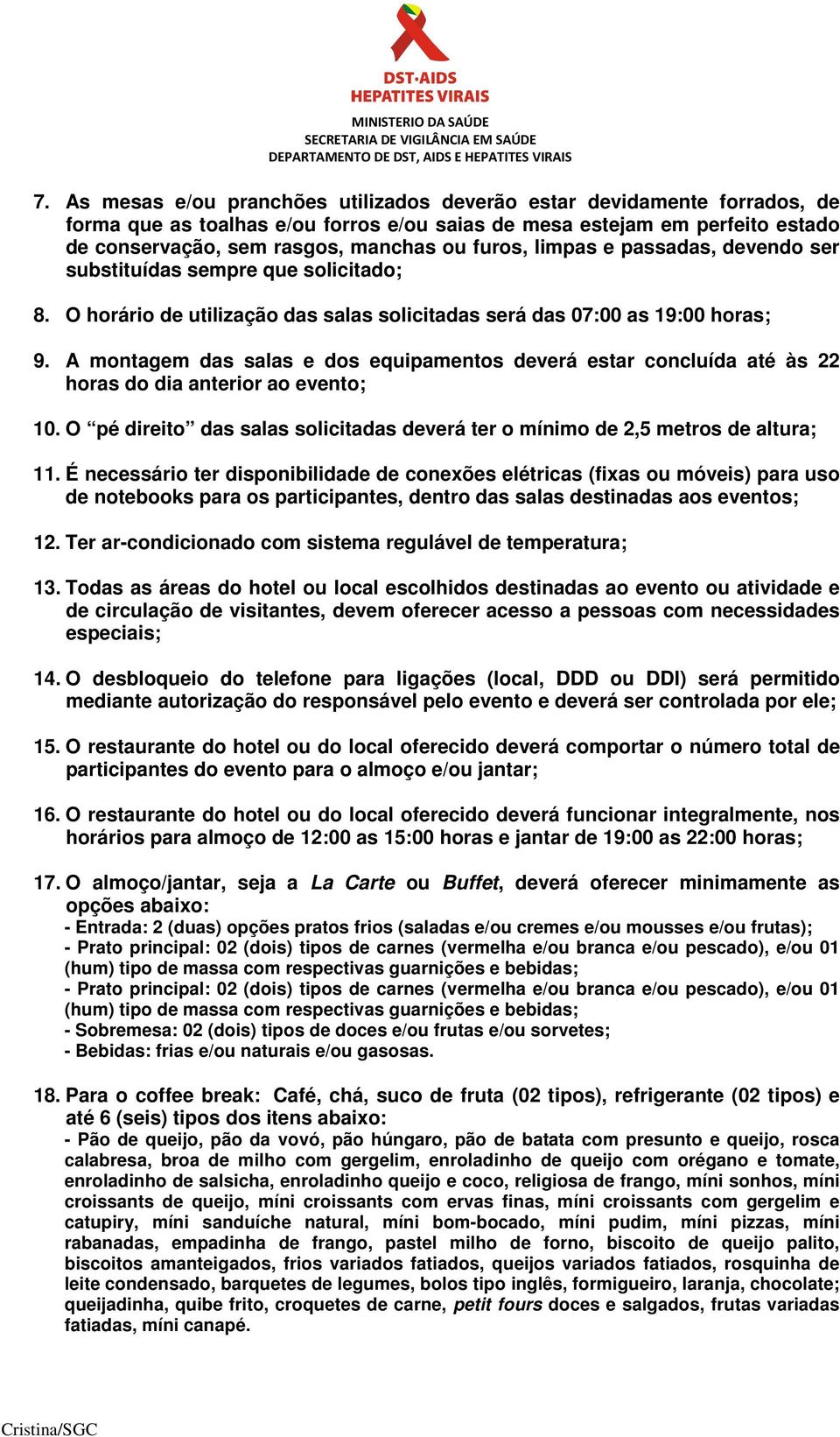 A montagem das salas e dos equipamentos deverá estar concluída até às 22 horas do dia anterior ao evento; 10. O pé direito das salas solicitadas deverá ter o mínimo de 2,5 metros de altura; 11.