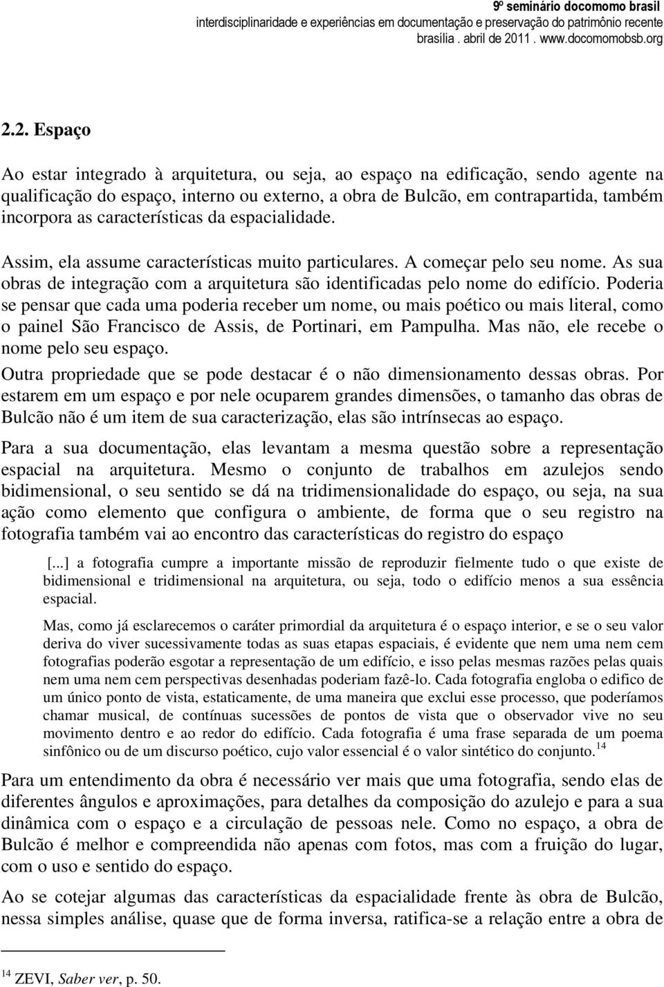 Poderia se pensar que cada uma poderia receber um nome, ou mais poético ou mais literal, como o painel São Francisco de Assis, de Portinari, em Pampulha. Mas não, ele recebe o nome pelo seu espaço.