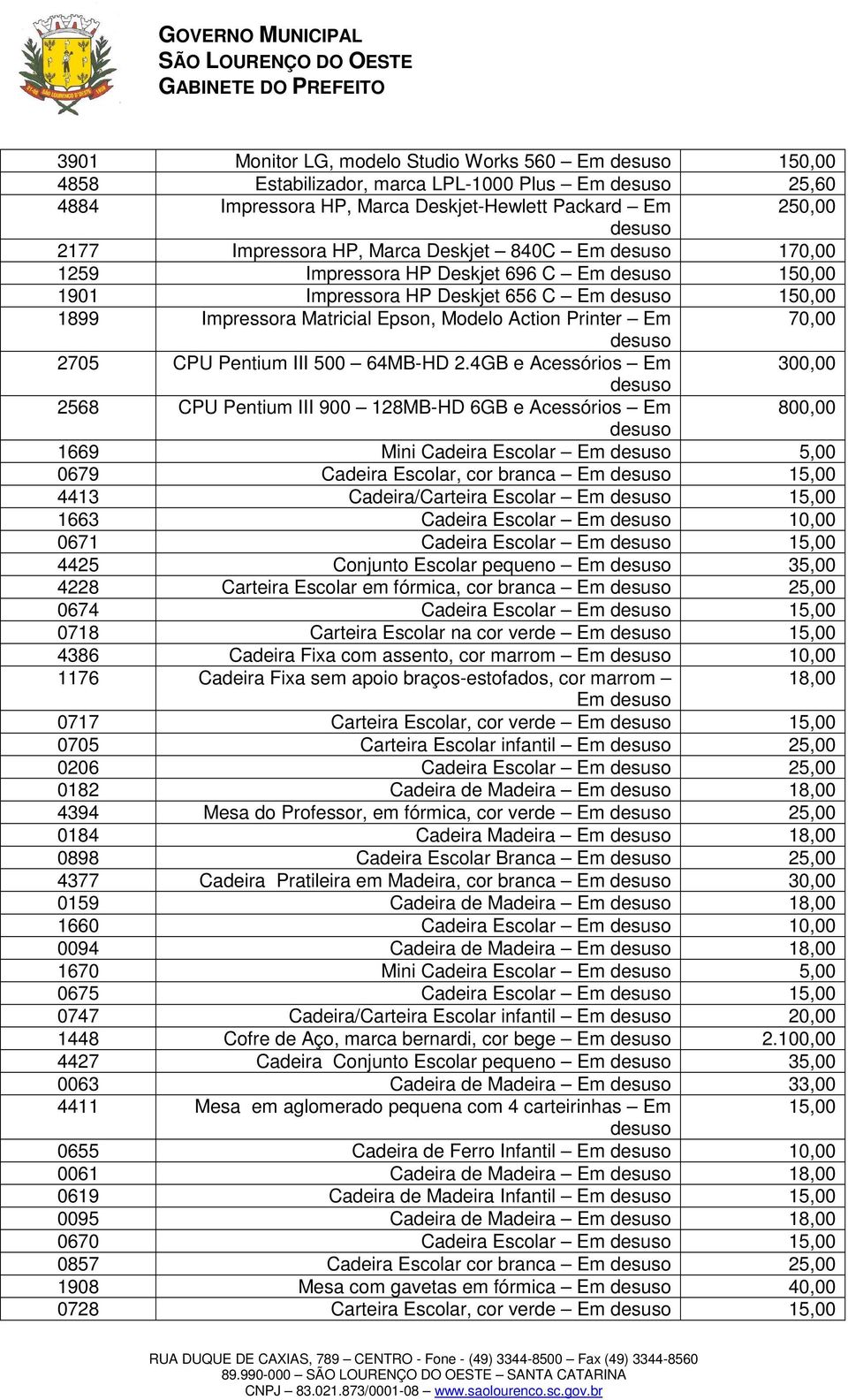 4GB e Acessórios Em 2568 CPU Pentium III 900 128MB-HD 6GB e Acessórios Em 800,00 1669 Mini Cadeira Escolar Em 5,00 0679 Cadeira Escolar, cor branca Em 15,00 4413 Cadeira/Carteira Escolar Em 15,00