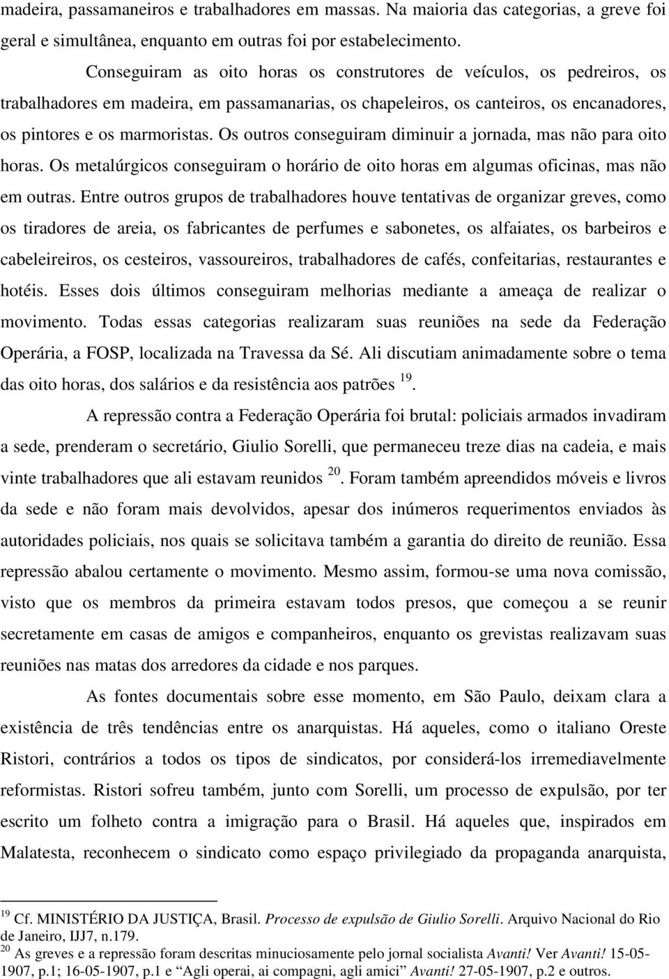 Os outros conseguiram diminuir a jornada, mas não para oito horas. Os metalúrgicos conseguiram o horário de oito horas em algumas oficinas, mas não em outras.