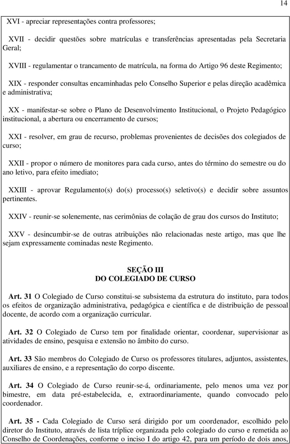 Institucional, o Projeto Pedagógico institucional, a abertura ou encerramento de cursos; XXI - resolver, em grau de recurso, problemas provenientes de decisões dos colegiados de curso; XXII - propor