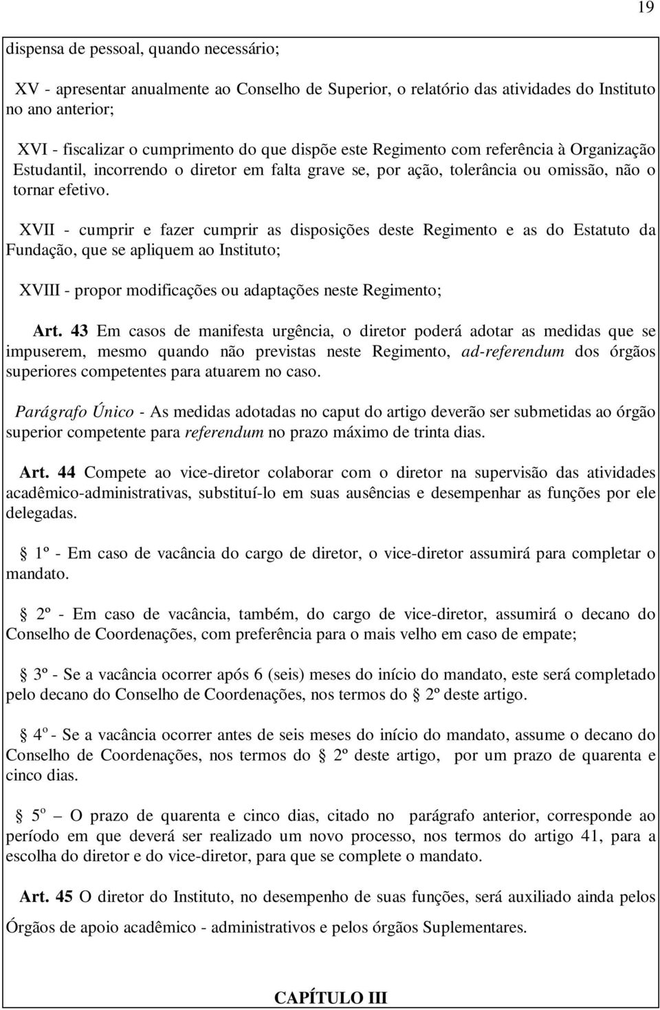 XVII - cumprir e fazer cumprir as disposições deste Regimento e as do Estatuto da Fundação, que se apliquem ao Instituto; XVIII - propor modificações ou adaptações neste Regimento; Art.