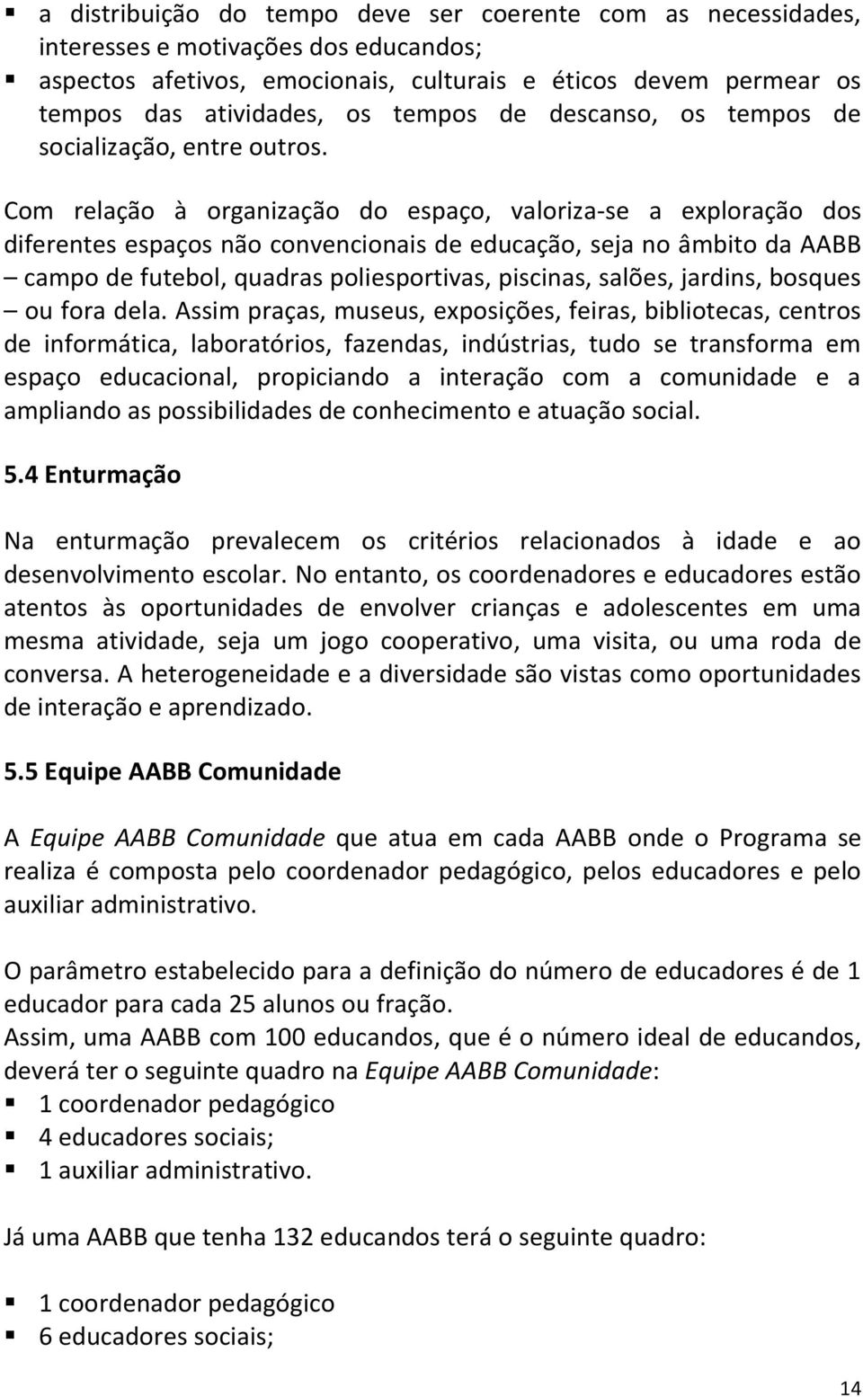 Com relação à organização do espaço, valoriza-se a exploração dos diferentes espaços não convencionais de educação, seja no âmbito da AABB campo de futebol, quadras poliesportivas, piscinas, salões,