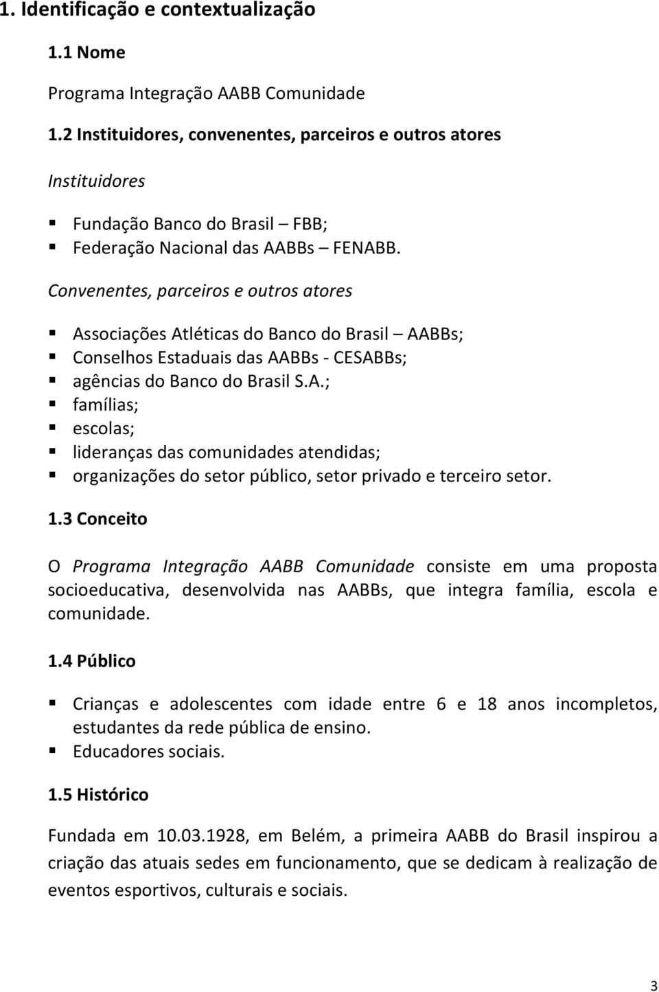 Convenentes, parceiros e outros atores Associações Atléticas do Banco do Brasil AABBs; Conselhos Estaduais das AABBs - CESABBs; agências do Banco do Brasil S.A.; famílias; escolas; lideranças das comunidades atendidas; organizações do setor público, setor privado e terceiro setor.