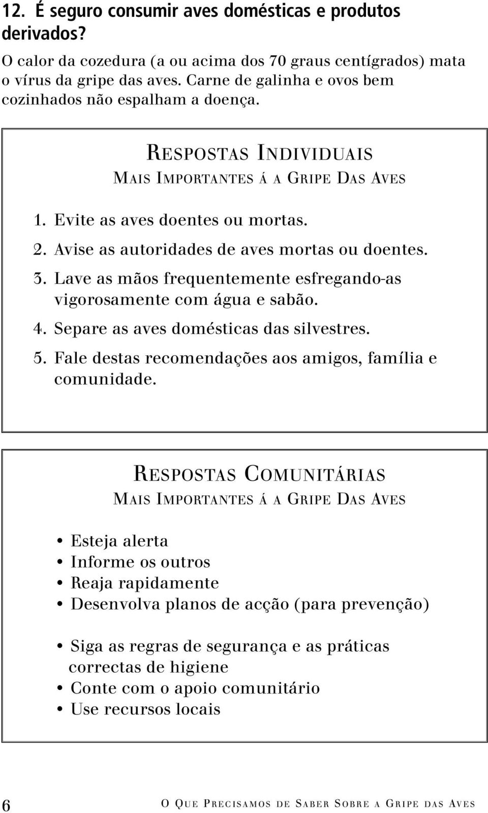 Avise as autoridades de aves mortas ou doentes. 3. Lave as mãos frequentemente esfregando-as vigorosamente com água e sabão. 4. Separe as aves domésticas das silvestres. 5.