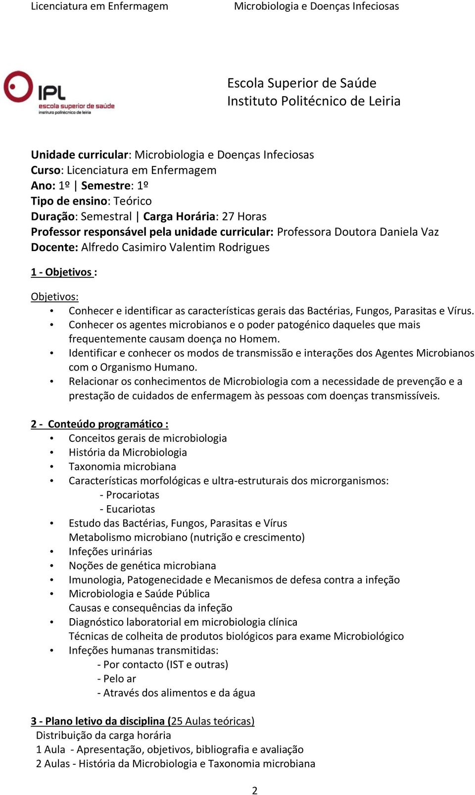 das Bactérias, Fungos, Parasitas e Vírus. Conhecer os agentes microbianos e o poder patogénico daqueles que mais frequentemente causam doença no Homem.