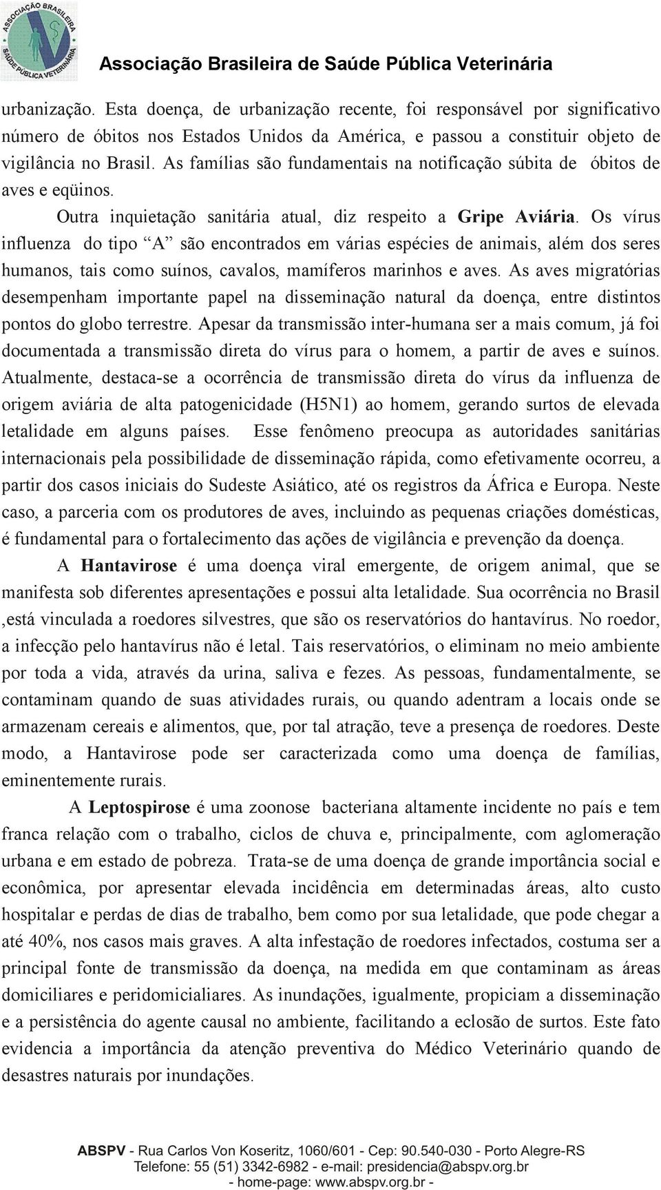 Os vírus influenza do tipo A são encontrados em várias espécies de animais, além dos seres humanos, tais como suínos, cavalos, mamíferos marinhos e aves.