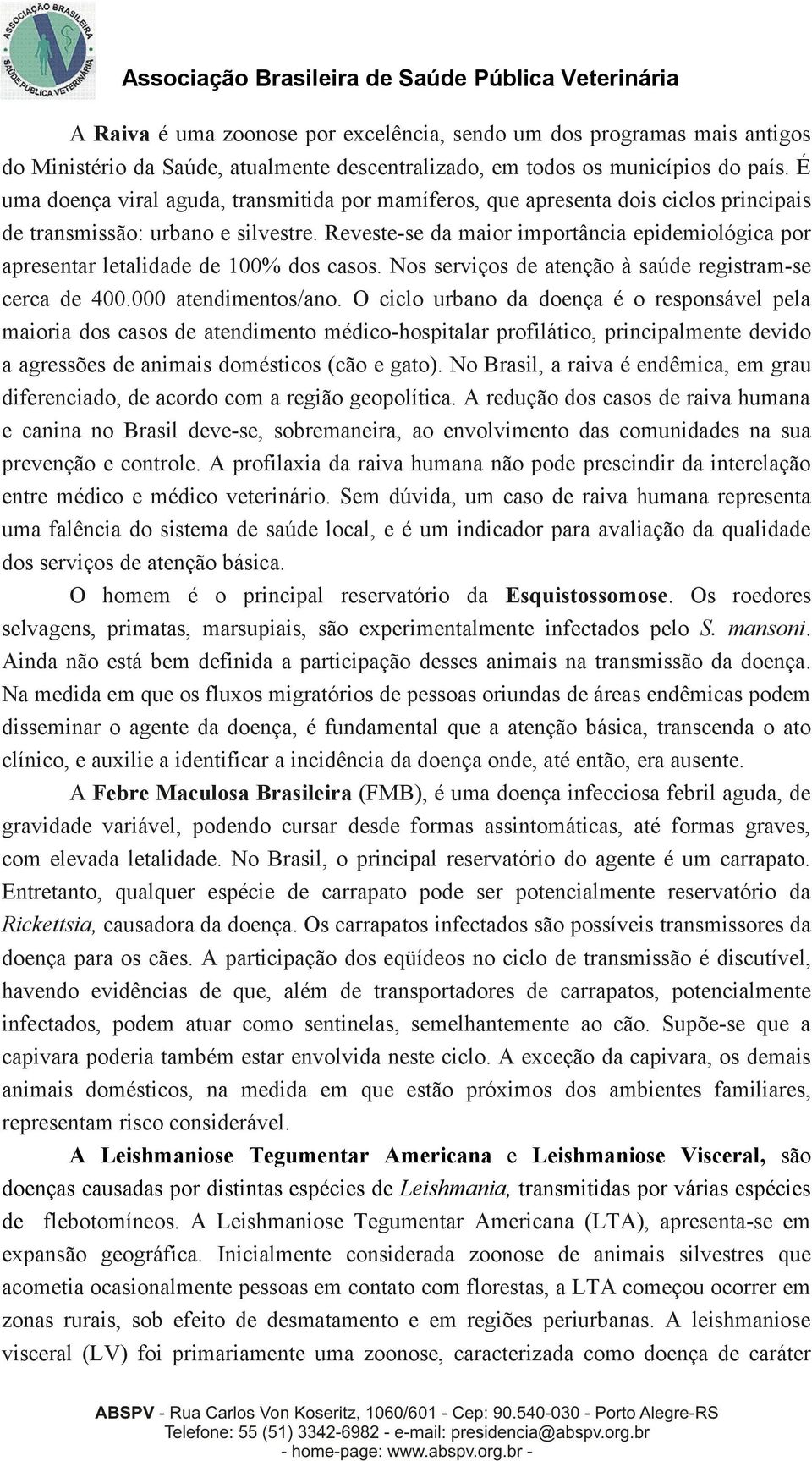 Reveste-se da maior importância epidemiológica por apresentar letalidade de 100% dos casos. Nos serviços de atenção à saúde registram-se cerca de 400.000 atendimentos/ano.