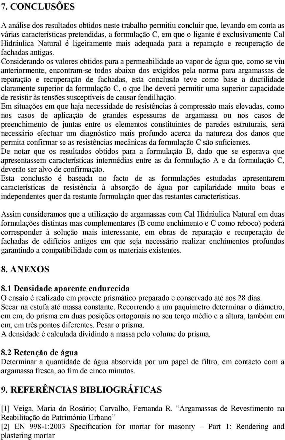 Considerando os valores obtidos para a permeabilidade ao vapor de água que, como se viu anteriormente, encontram-se todos abaixo dos exigidos pela norma para argamassas de reparação e recuperação de