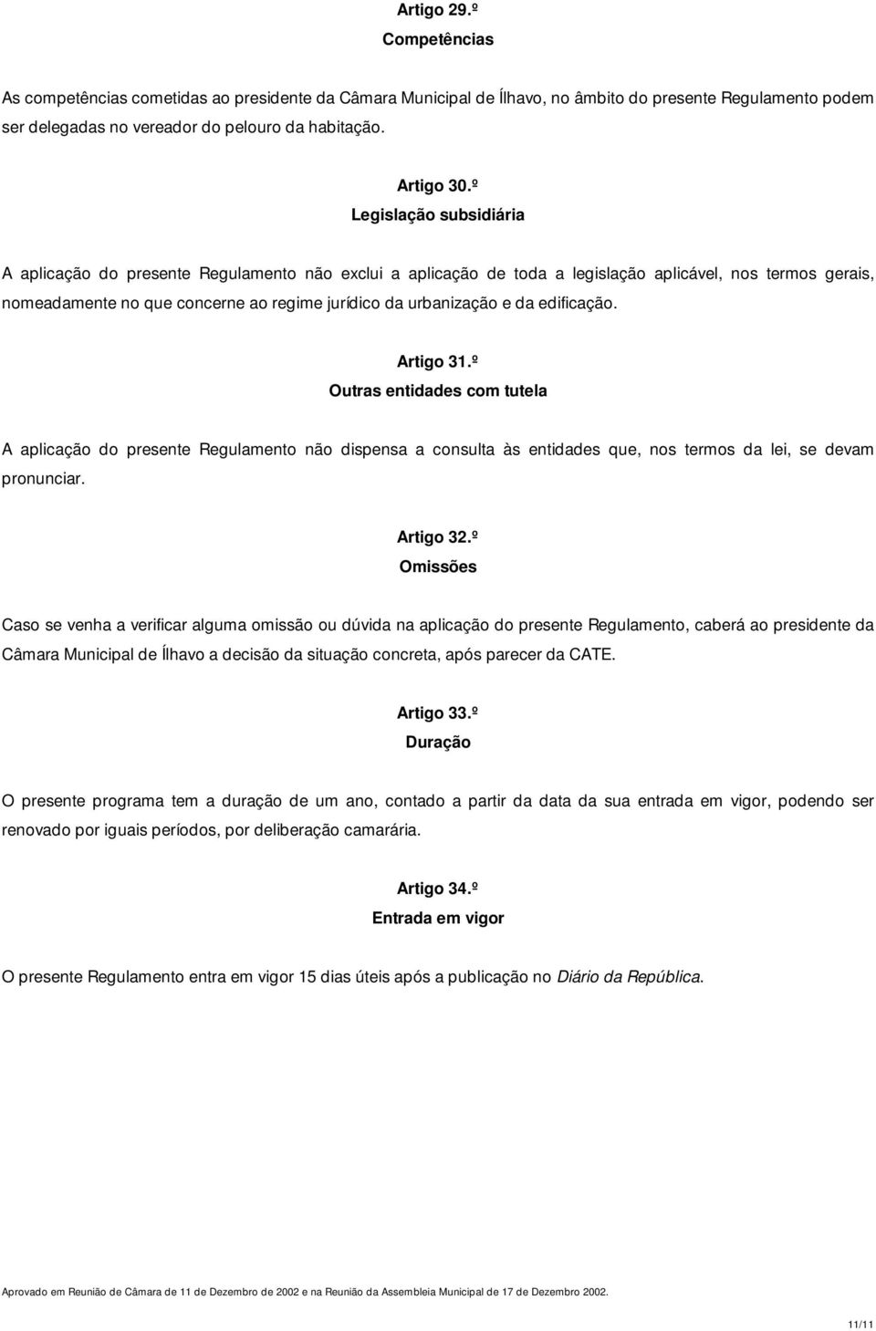 da edificação. Artigo 31.º Outras entidades com tutela A aplicação do presente Regulamento não dispensa a consulta às entidades que, nos termos da lei, se devam pronunciar. Artigo 32.