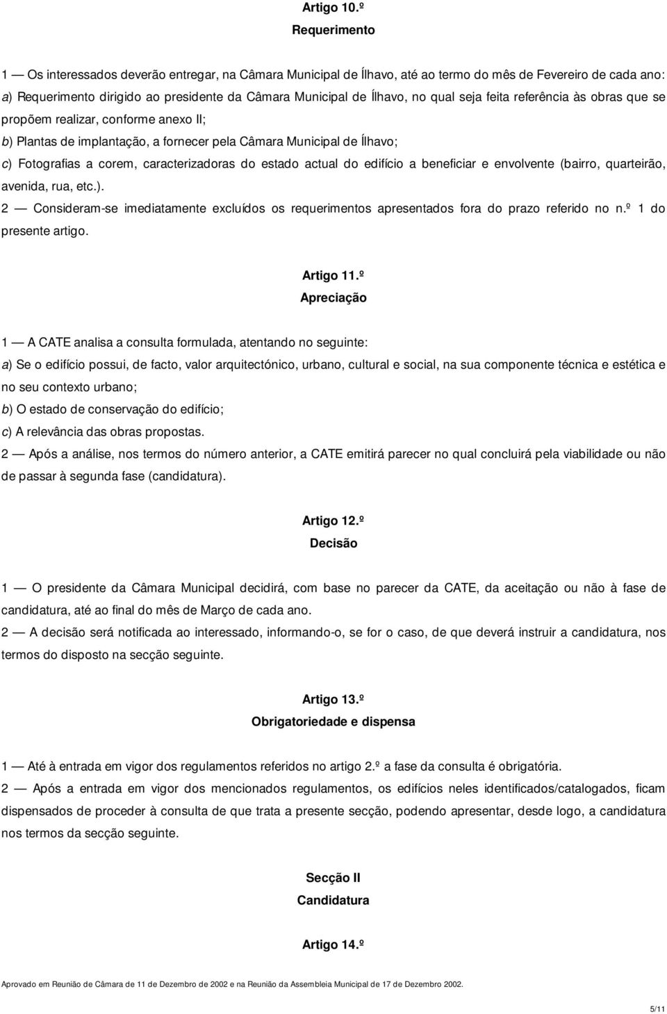 no qual seja feita referência às obras que se propõem realizar, conforme anexo II; b) Plantas de implantação, a fornecer pela Câmara Municipal de Ílhavo; c) Fotografias a corem, caracterizadoras do