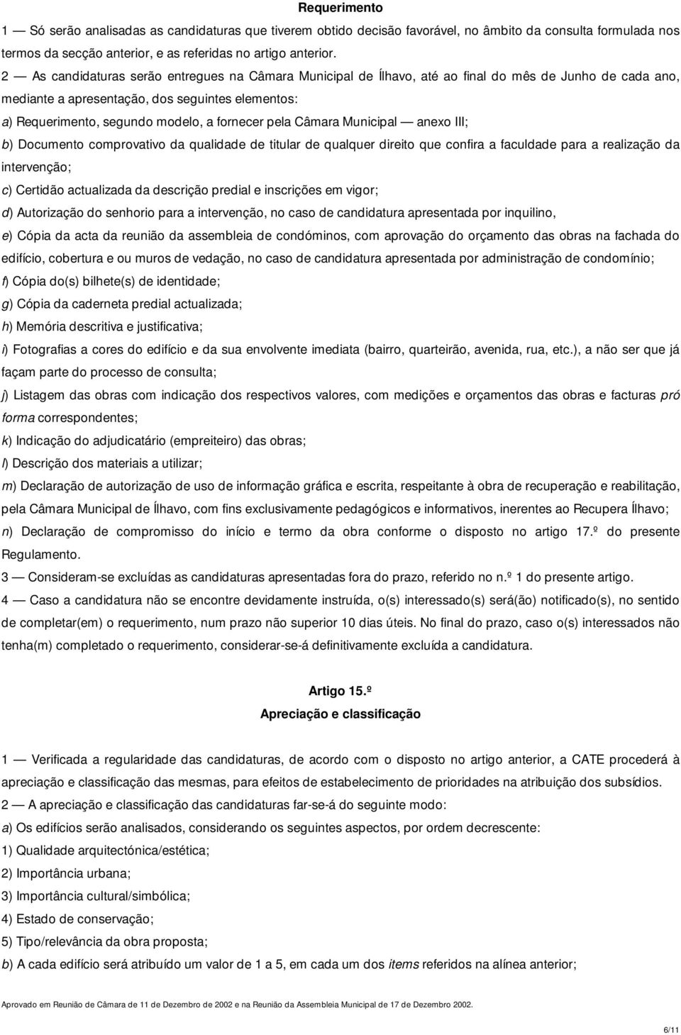 fornecer pela Câmara Municipal anexo III; b) Documento comprovativo da qualidade de titular de qualquer direito que confira a faculdade para a realização da intervenção; c) Certidão actualizada da