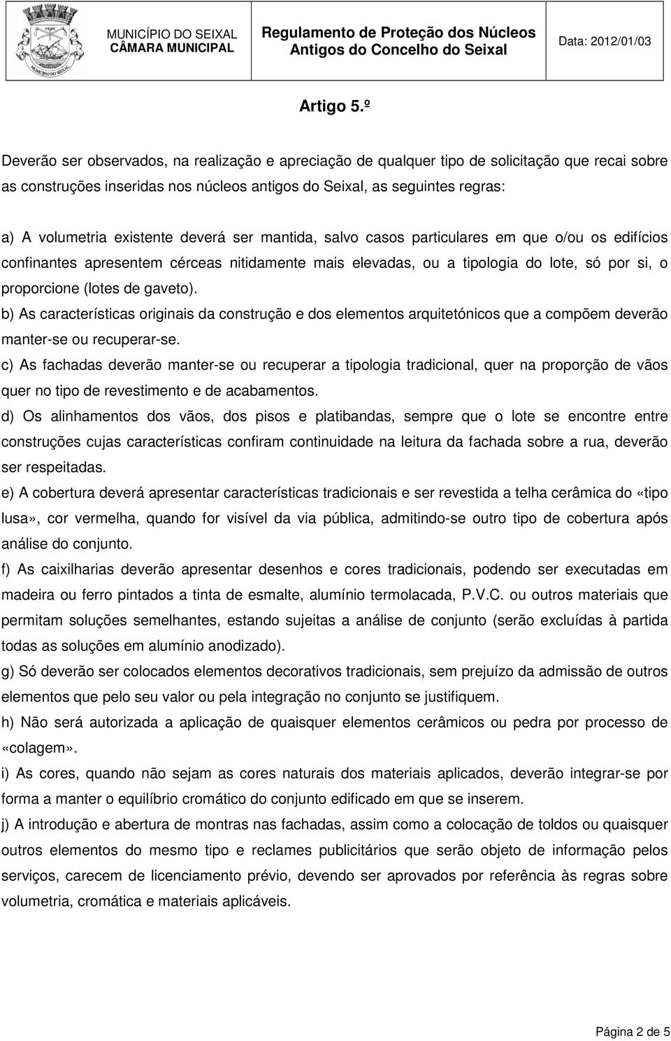 existente deverá ser mantida, salvo casos particulares em que o/ou os edifícios confinantes apresentem cérceas nitidamente mais elevadas, ou a tipologia do lote, só por si, o proporcione (lotes de