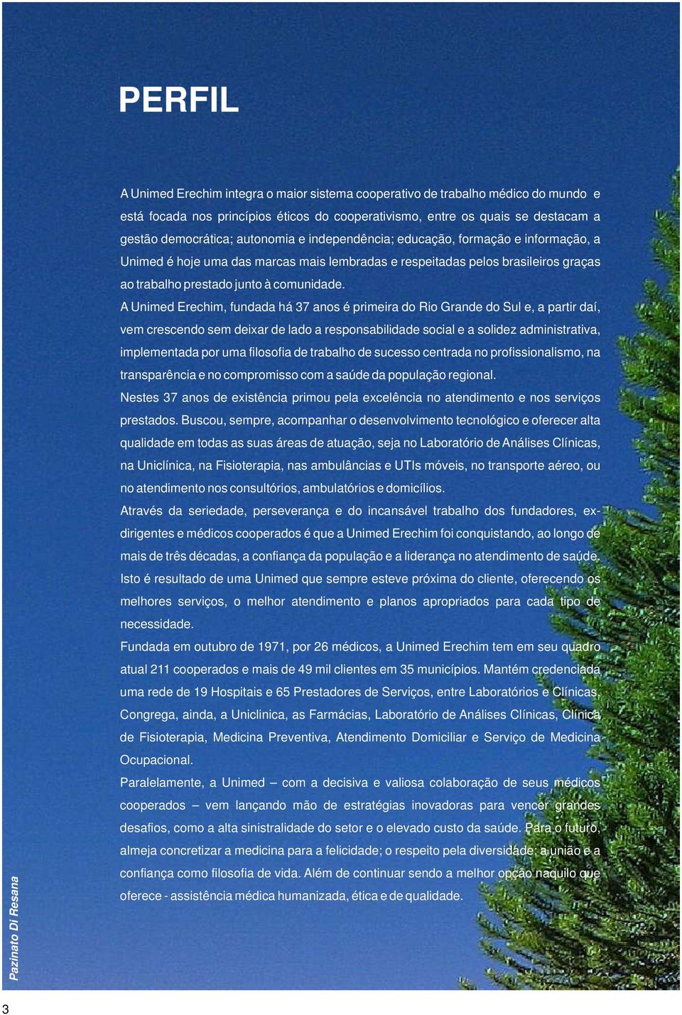 A Unimed Erechim, fundada há 37 anos é primeira do Rio Grande do Sul e, a partir daí, vem crescendo sem deixar de lado a responsabilidade social e a solidez administrativa, implementada por uma