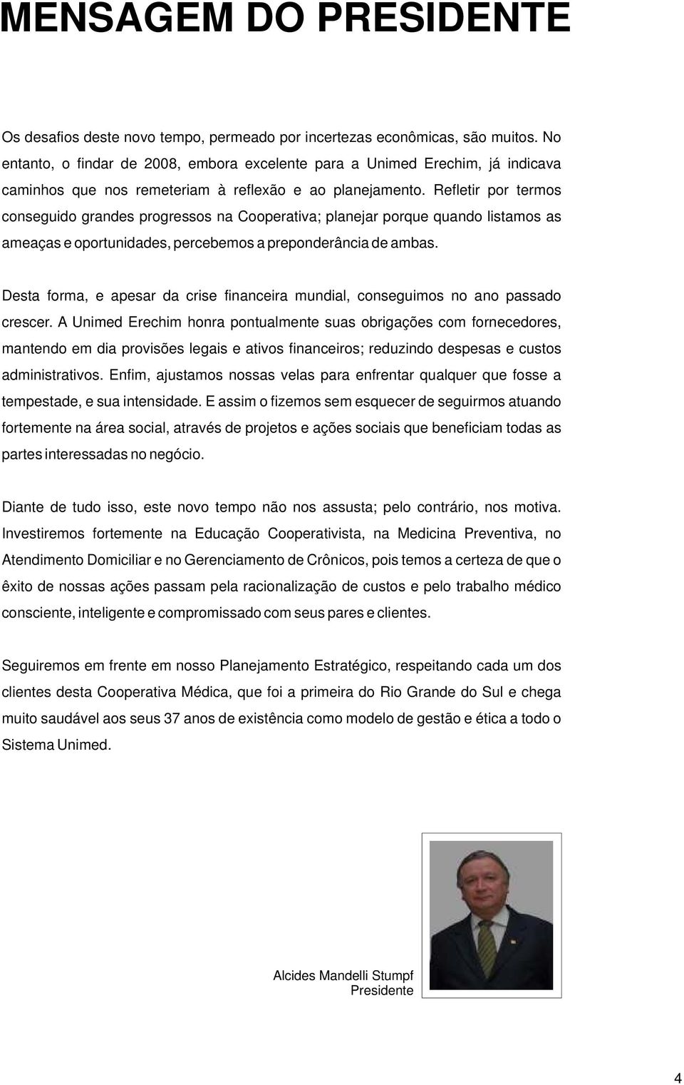 Refletir por termos conseguido grandes progressos na Cooperativa; planejar porque quando listamos as ameaças e oportunidades, percebemos a preponderância de ambas.