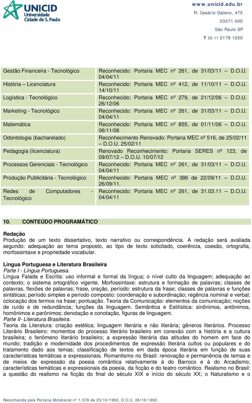 O.U. 25/02/11 Pedagogia (licenciatura) Renovado Reconhecimento: Portaria SERES nº 123, de 09/07/12 D.O.U. 10/07/12 Processos Gerenciais - Tecnológico Reconhecido: Portaria MEC nº 261, de 31/03/11 D.O.U. 04/04/11 Produção Publicitária - Tecnológico Reconhecido: Portaria MEC nº 386 de 22/09/11 D.