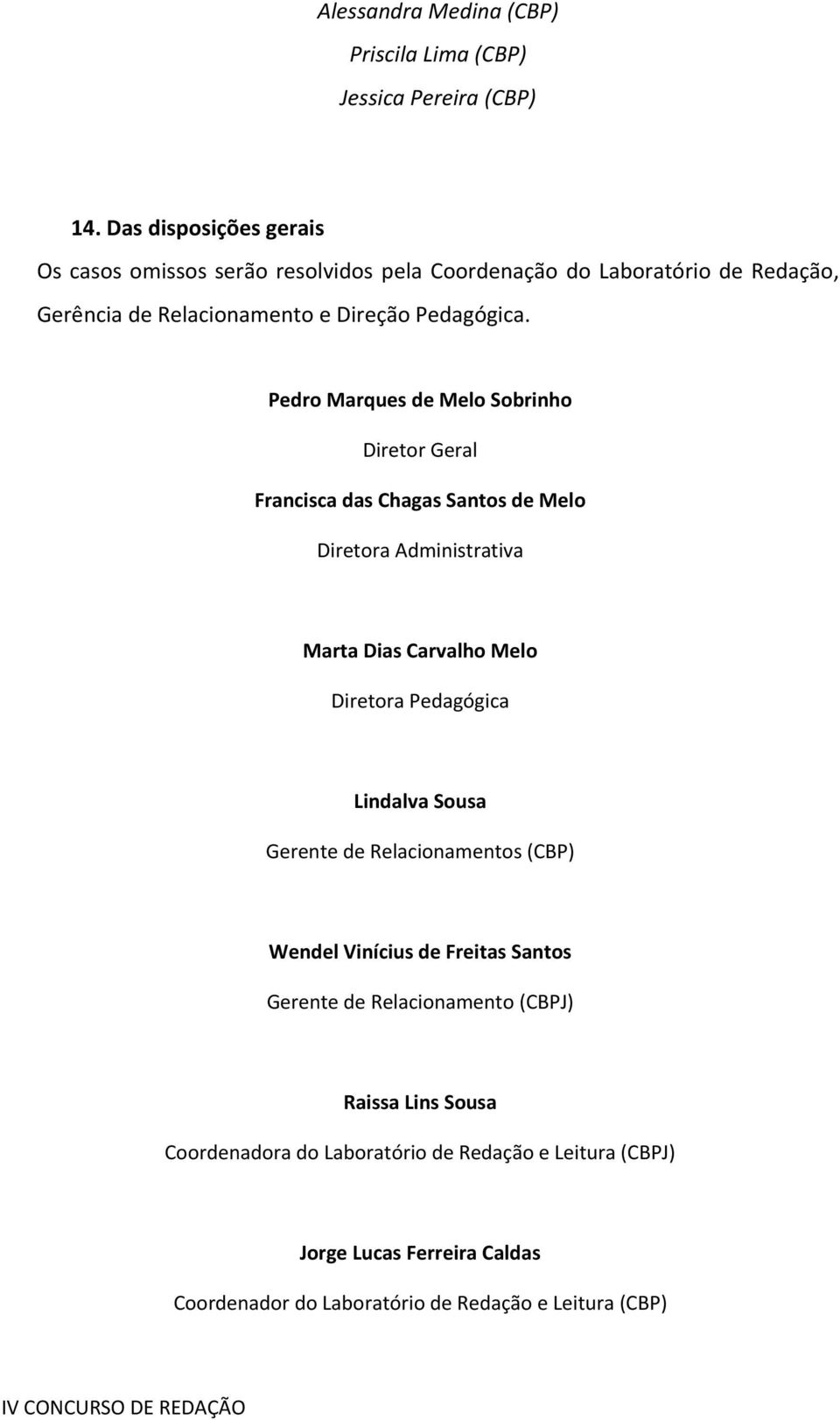 Pedro Marques de Melo Sobrinho Diretor Geral Francisca das Chagas Santos de Melo Diretora Administrativa Marta Dias Carvalho Melo Diretora Pedagógica Lindalva