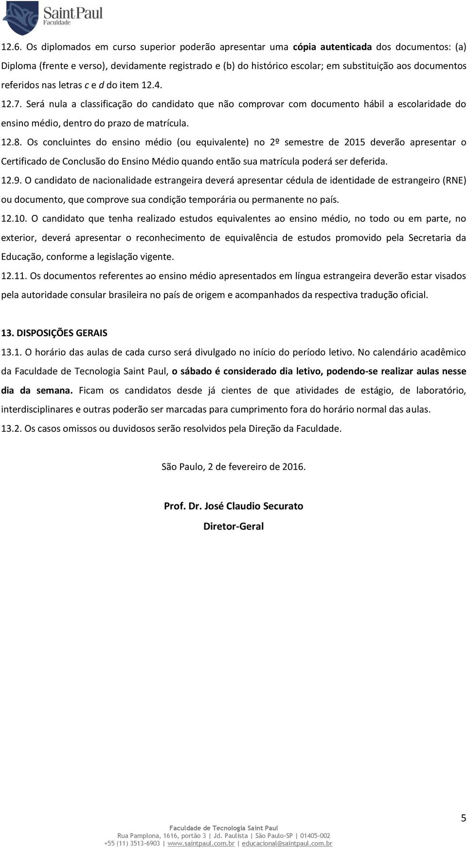 Os concluintes do ensino médio (ou equivalente) no 2º semestre de 2015 deverão apresentar o Certificado de Conclusão do Ensino Médio quando então sua matrícula poderá ser deferida. 12.9.