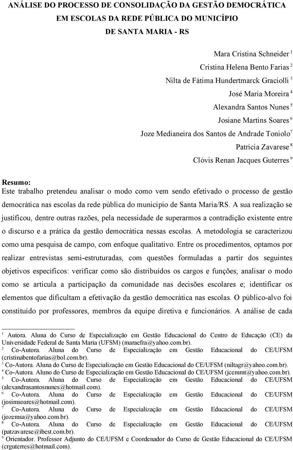 Resumo: Este trabalho pretendeu analisar o modo como vem sendo efetivado o processo de gestão democrática nas escolas da rede pública do município de Santa Maria/RS.