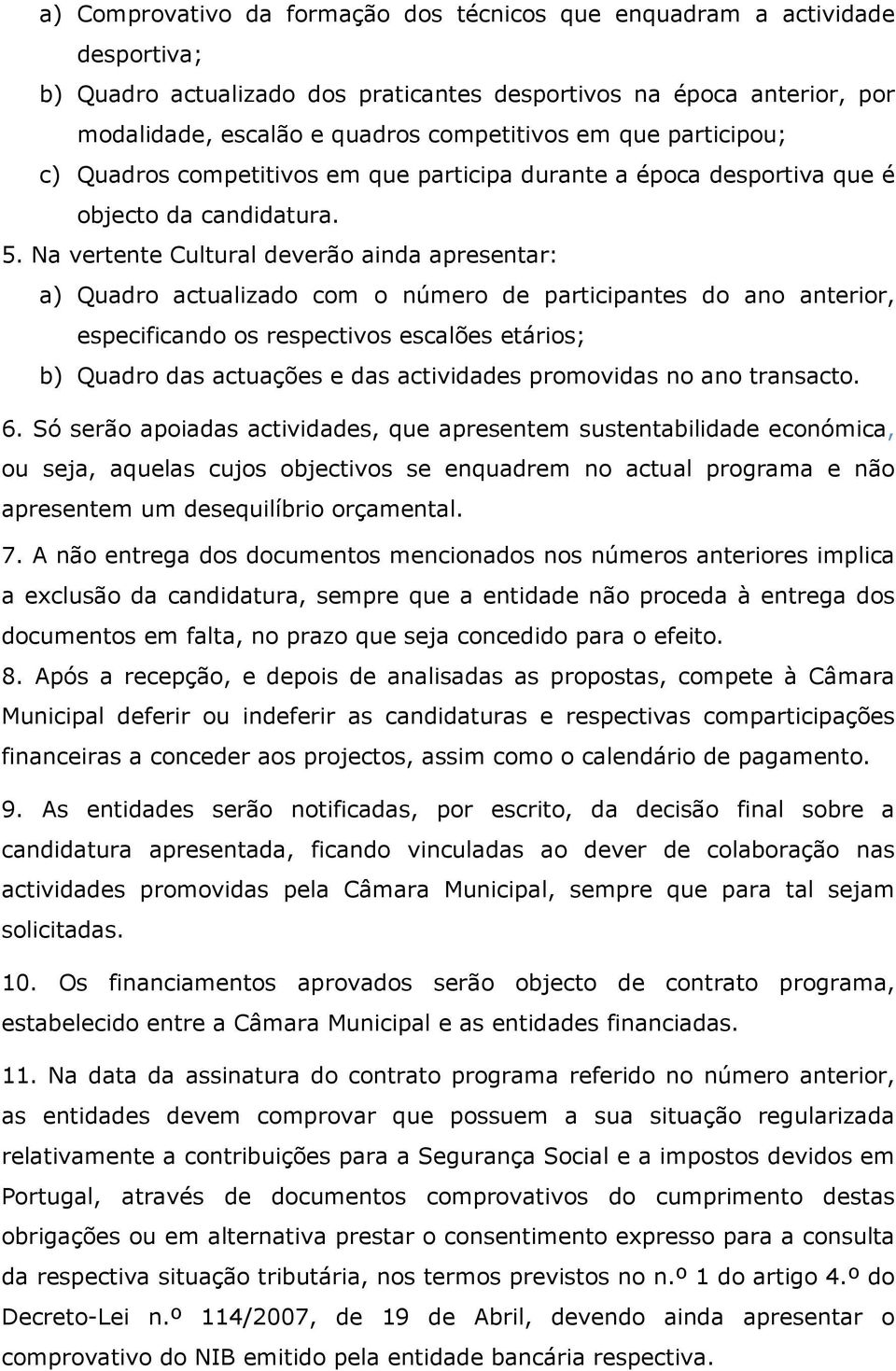 Na vertente Cultural deverão ainda apresentar: a) Quadro actualizado com o número de participantes do ano anterior, especificando os respectivos escalões etários; b) Quadro das actuações e das