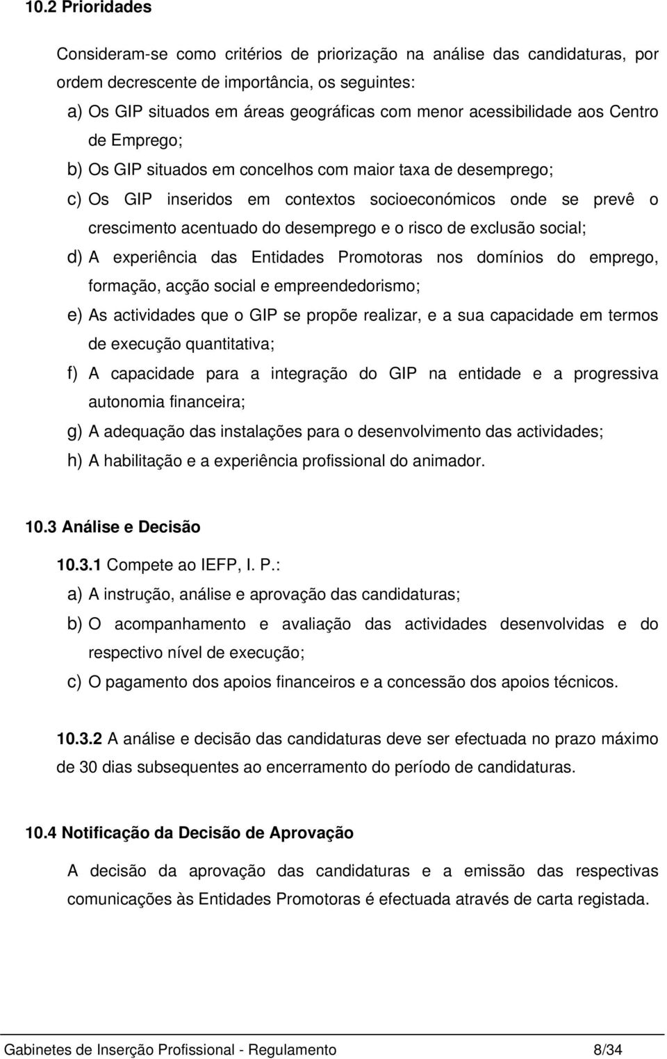 desemprego e o risco de exclusão social; d) A experiência das Entidades Promotoras nos domínios do emprego, formação, acção social e empreendedorismo; e) As actividades que o GIP se propõe realizar,