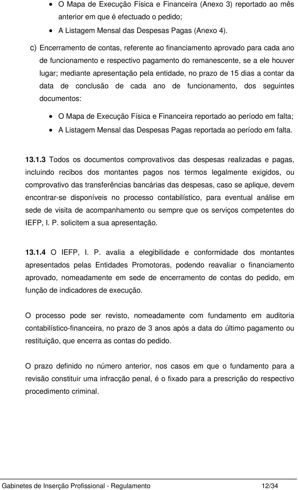 prazo de 15 dias a contar da data de conclusão de cada ano de funcionamento, dos seguintes documentos: O Mapa de Execução Física e Financeira reportado ao período em falta; A Listagem Mensal das