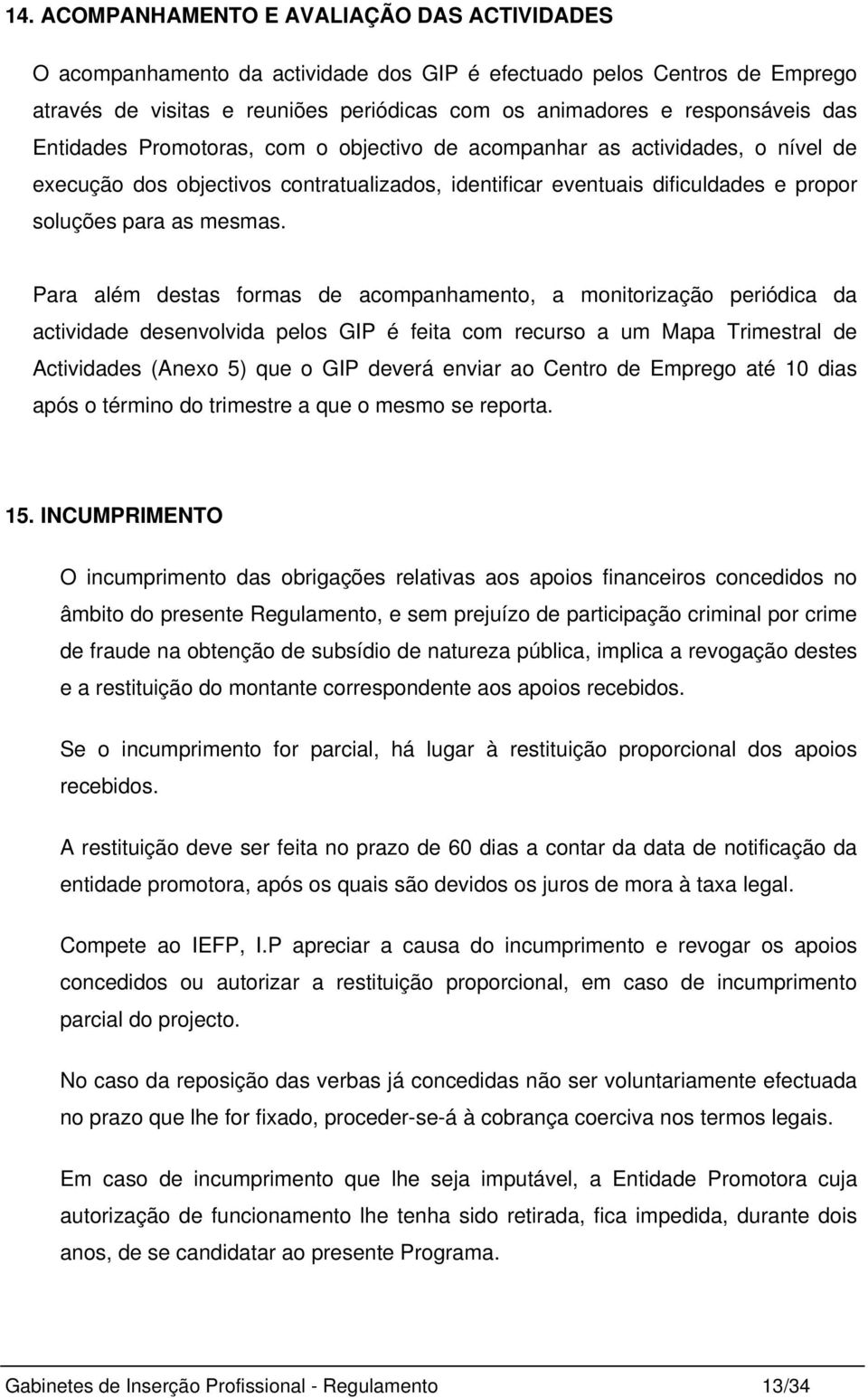 Para além destas formas de acompanhamento, a monitorização periódica da actividade desenvolvida pelos GIP é feita com recurso a um Mapa Trimestral de Actividades (Anexo 5) que o GIP deverá enviar ao