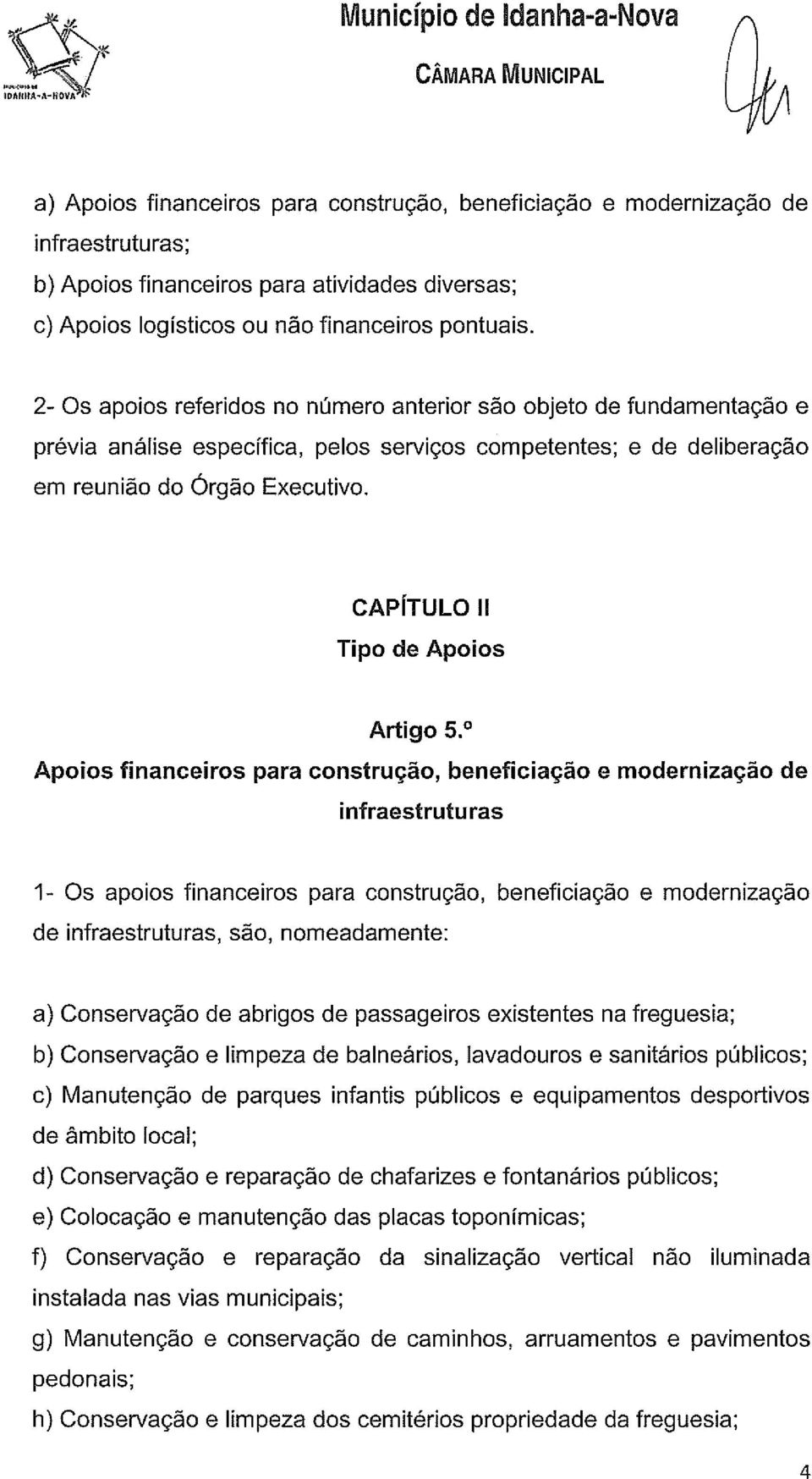 2- Os apoios referidos no número anterior são objeto de fundamentação e prévia análise específica, pelos serviços competentes; e de deliberação em reunião do Órgão Executivo.