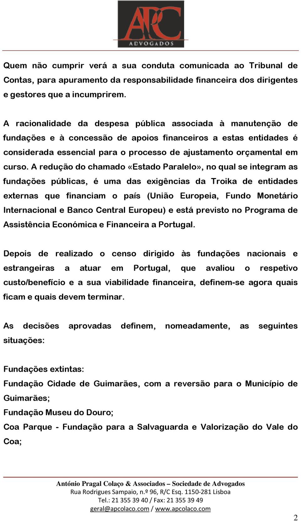 A redução do chamado «Estado Paralelo», no qual se integram as fundações públicas, é uma das exigências da Troika de entidades externas que financiam o país (União Europeia, Fundo Monetário