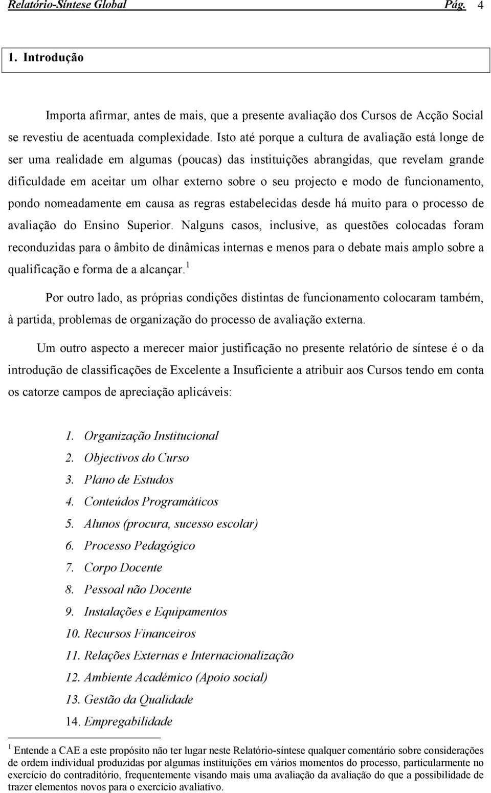 e modo de funcionamento, pondo nomeadamente em causa as regras estabelecidas desde há muito para o processo de avaliação do Ensino Superior.