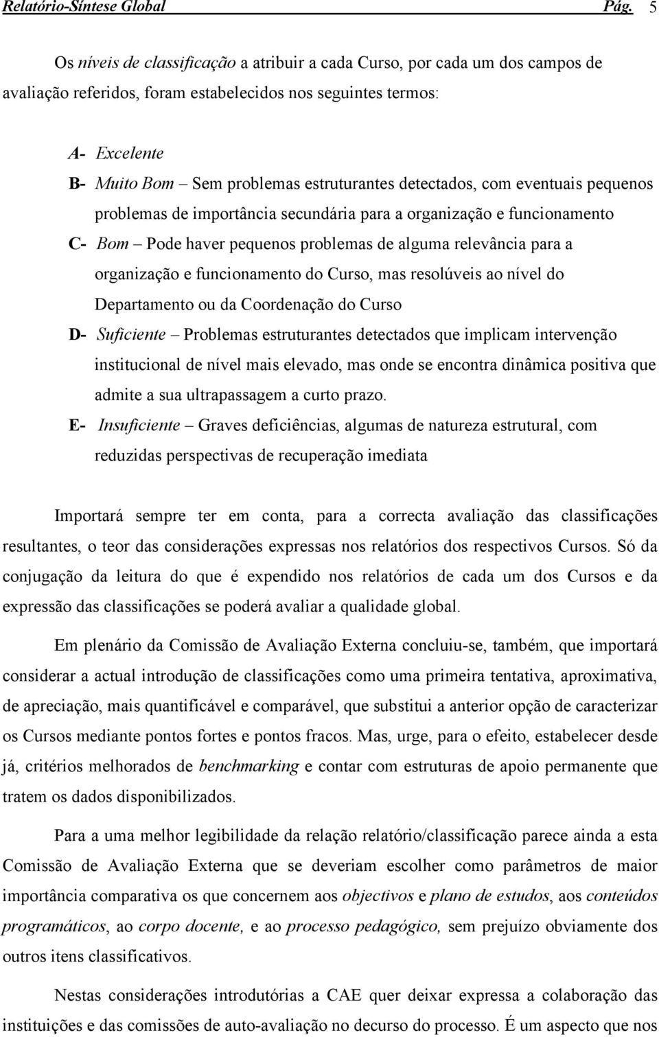 detectados, com eventuais pequenos problemas de importância secundária para a organização e funcionamento C- Bom Pode haver pequenos problemas de alguma relevância para a organização e funcionamento