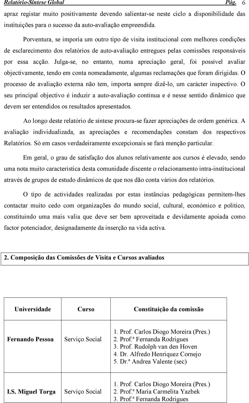 Julga-se, no entanto, numa apreciação geral, foi possível avaliar objectivamente, tendo em conta nomeadamente, algumas reclamações que foram dirigidas.