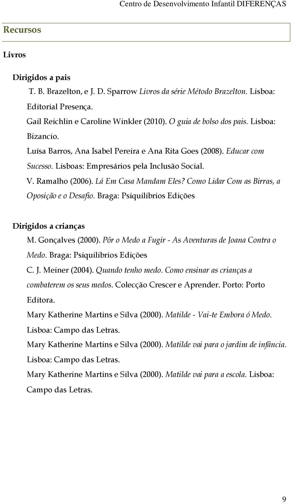 Como Lidar Com as Birras, a Oposição e o Desafio. Braga: Psiquilibrios Edições Dirigidos a crianças M. Gonçalves (2000). Pôr o Medo a Fugir - As Aventuras de Joana Contra o Medo.