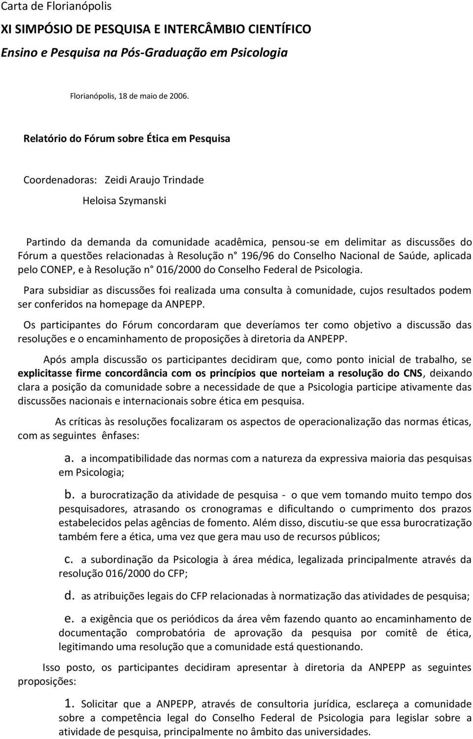 relacionadas à Resolução n 196/96 do Conselho Nacional de Saúde, aplicada pelo CONEP, e à Resolução n 016/2000 do Conselho Federal de Psicologia.