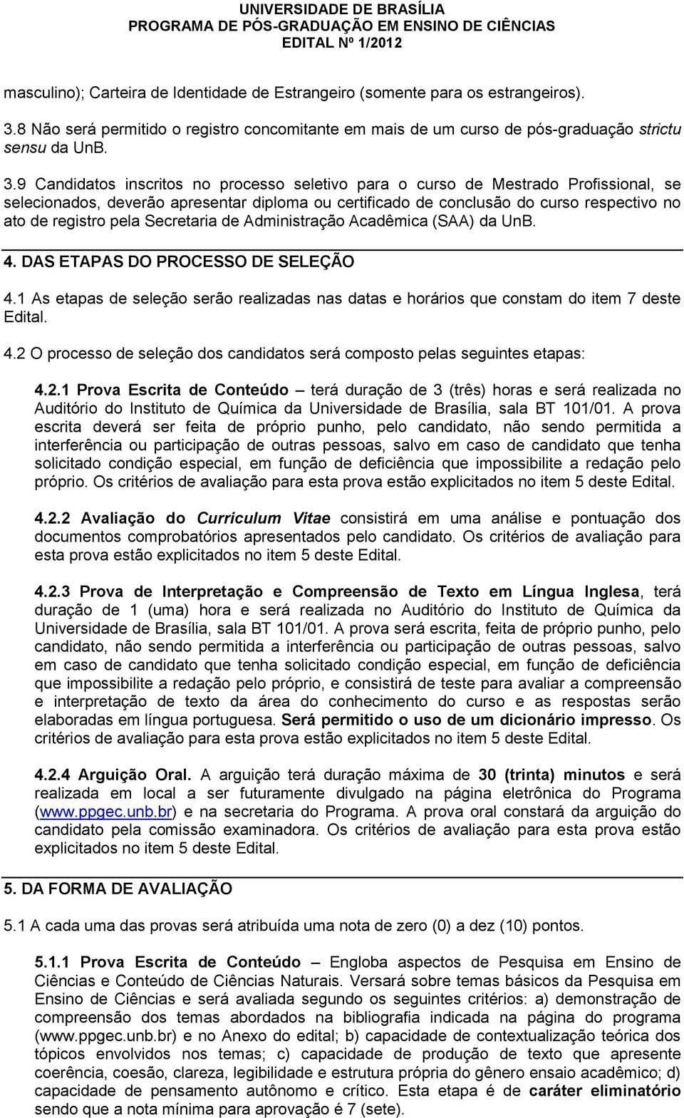 9 Candidatos inscritos no processo seletivo para o curso de Mestrado Profissional, se selecionados, deverão apresentar diploma ou certificado de conclusão do curso respectivo no ato de registro pela