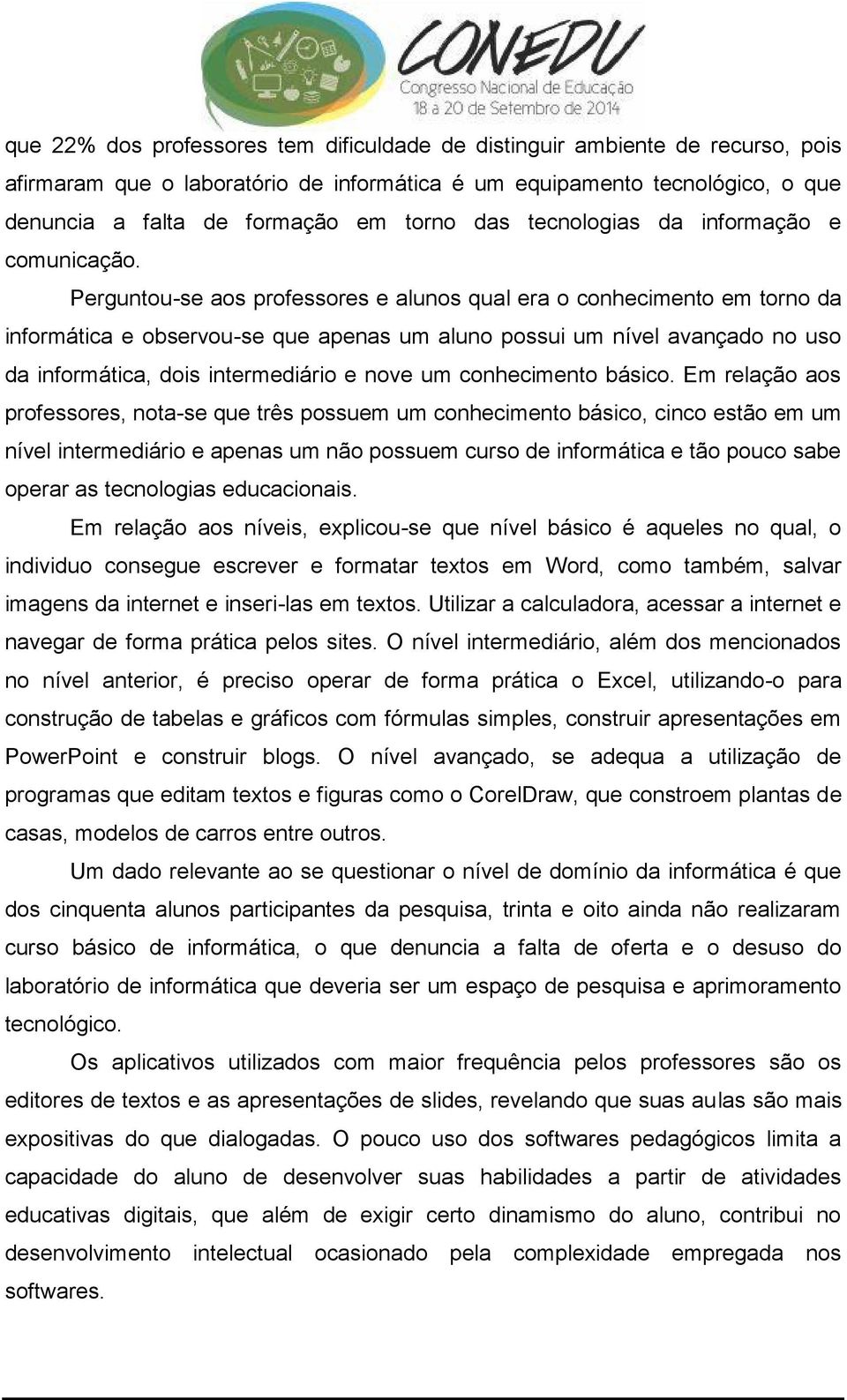 Perguntou-se aos professores e alunos qual era o conhecimento em torno da informática e observou-se que apenas um aluno possui um nível avançado no uso da informática, dois intermediário e nove um