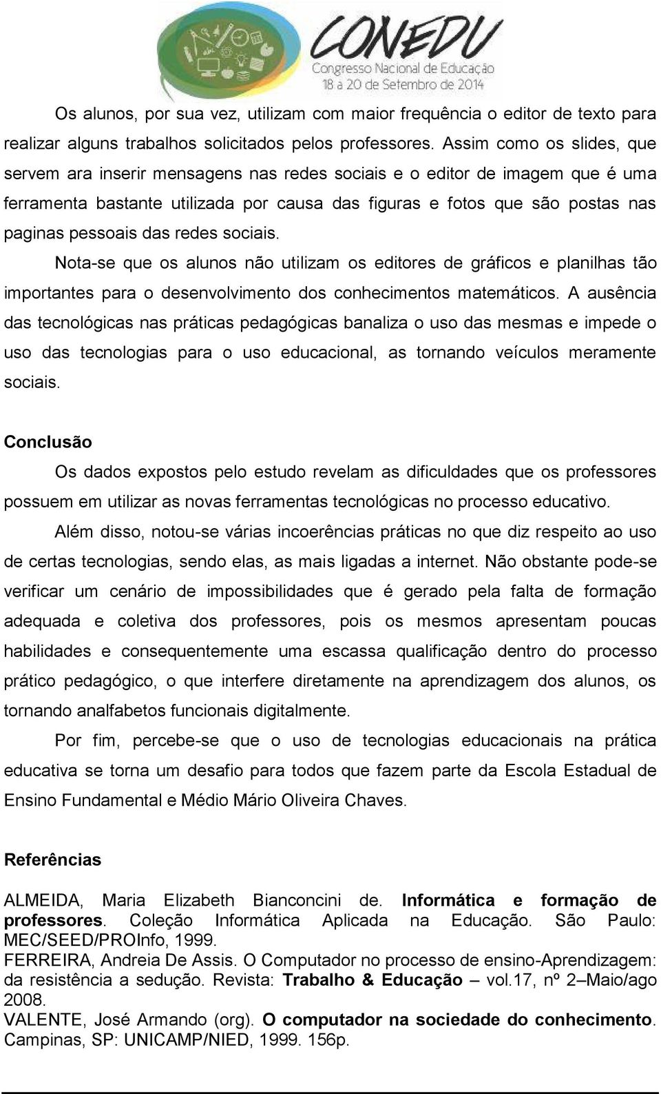 das redes sociais. Nota-se que os alunos não utilizam os editores de gráficos e planilhas tão importantes para o desenvolvimento dos conhecimentos matemáticos.