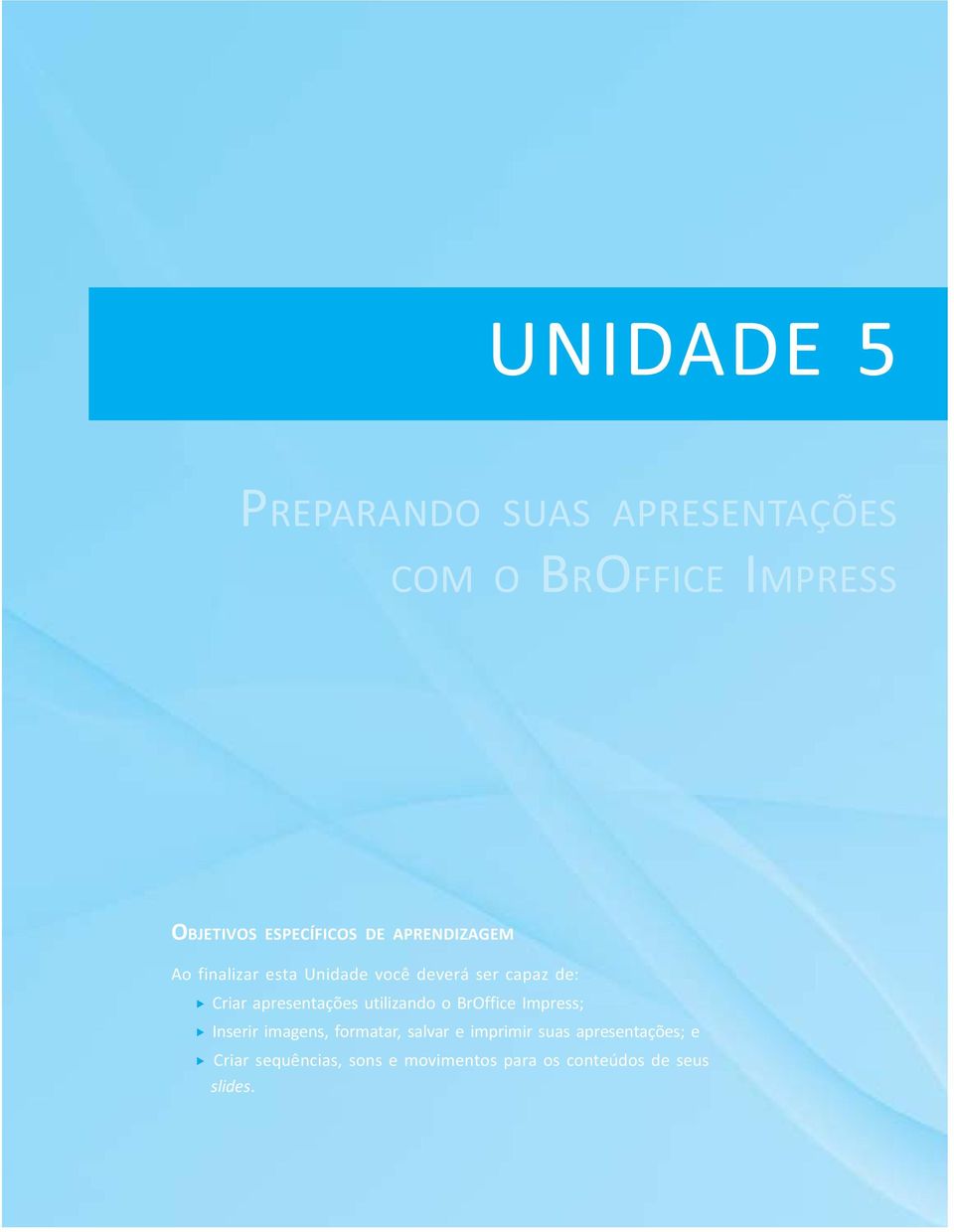 finalizar esta Unidade você deverá ser capaz de: Criar apresentações utilizando o BrOffice Impress; Inserir imagens,